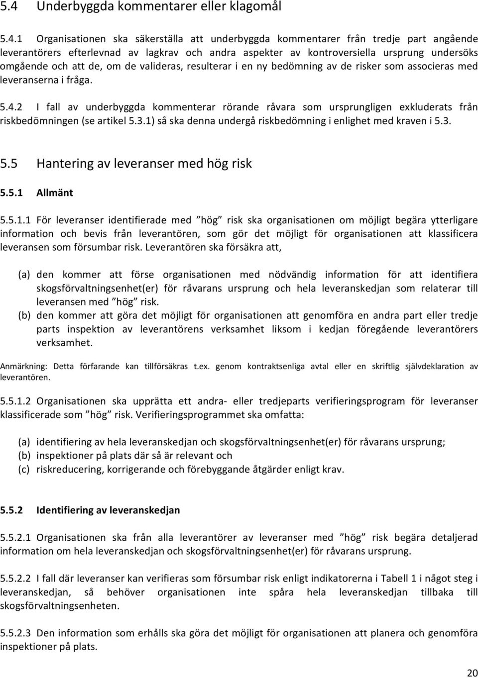 2 I fall av underbyggda kommenterar rörande råvara som ursprungligen exkluderats från riskbedömningen (se artikel 5.3.1) så ska denna undergå riskbedömning i enlighet med kraven i 5.3. 5.5 Hantering av leveranser med hög risk 5.