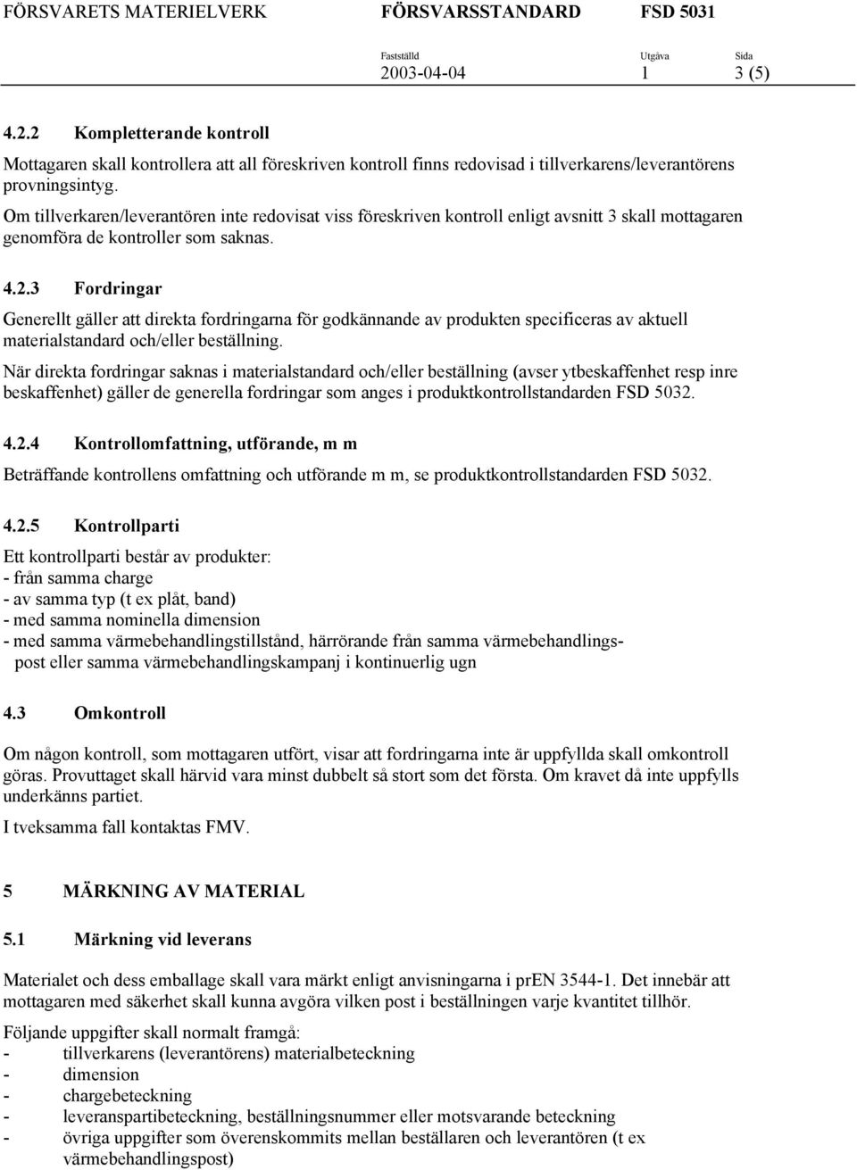 3 Fordringar Generellt gäller att direkta fordringarna för godkännande av produkten specificeras av aktuell materialstandard och/eller beställning.