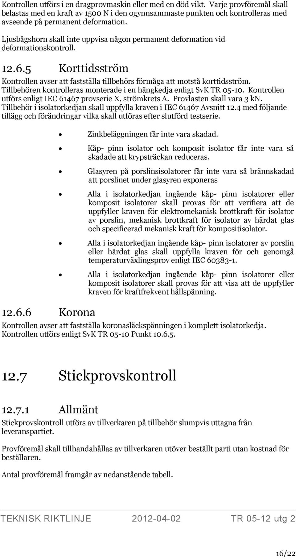 Tillbehören kontrolleras monterade i en hängkedja enligt SvK TR 05-10. Kontrollen utförs enligt IEC 61467 provserie X, strömkrets A. Provlasten skall vara 3 kn.