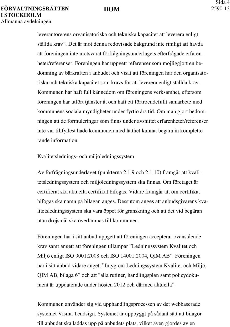 Föreningen har uppgett referenser som möjliggjort en bedömning av bärkraften i anbudet och visat att föreningen har den organisatoriska och tekniska kapacitet som krävs för att leverera enligt