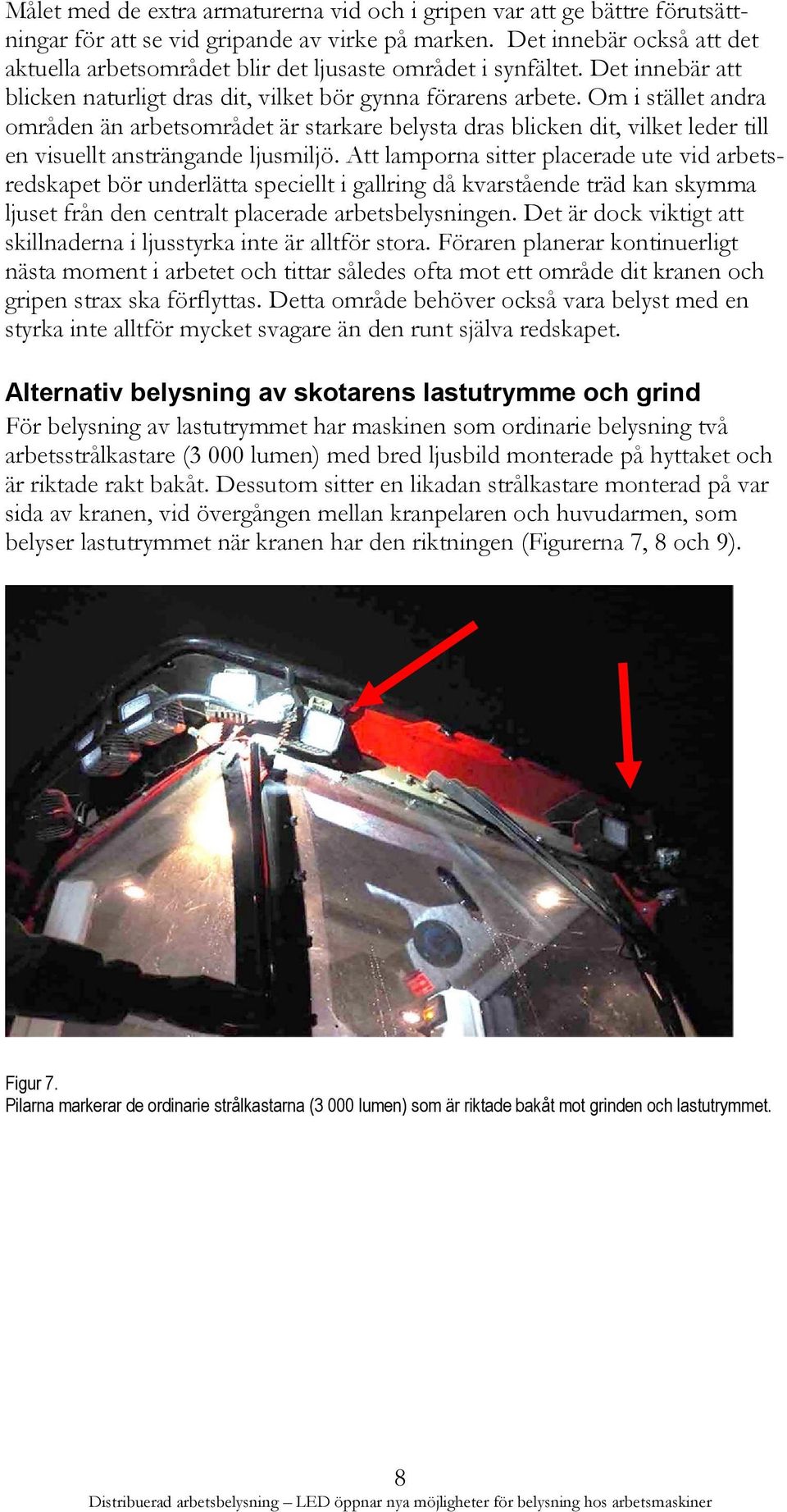 Om i stället andra områden än arbetsområdet är starkare belysta dras blicken dit, vilket leder till en visuellt ansträngande ljusmiljö.