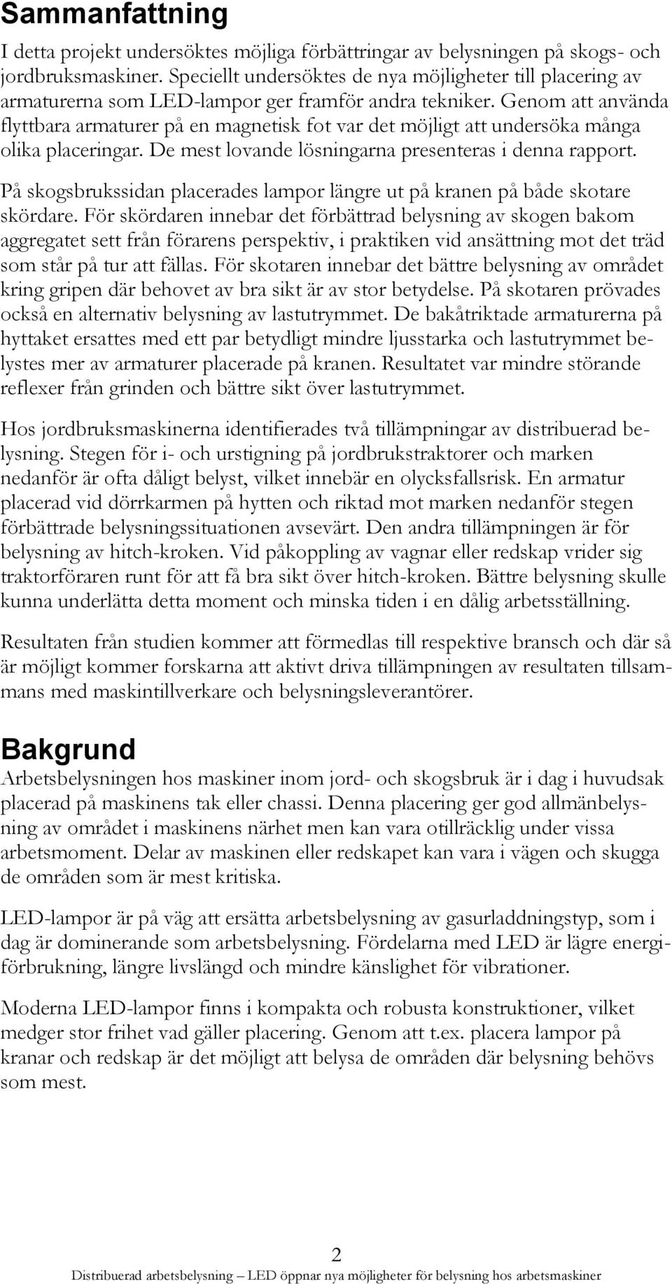 Genom att använda flyttbara armaturer på en magnetisk fot var det möjligt att undersöka många olika placeringar. De mest lovande lösningarna presenteras i denna rapport.