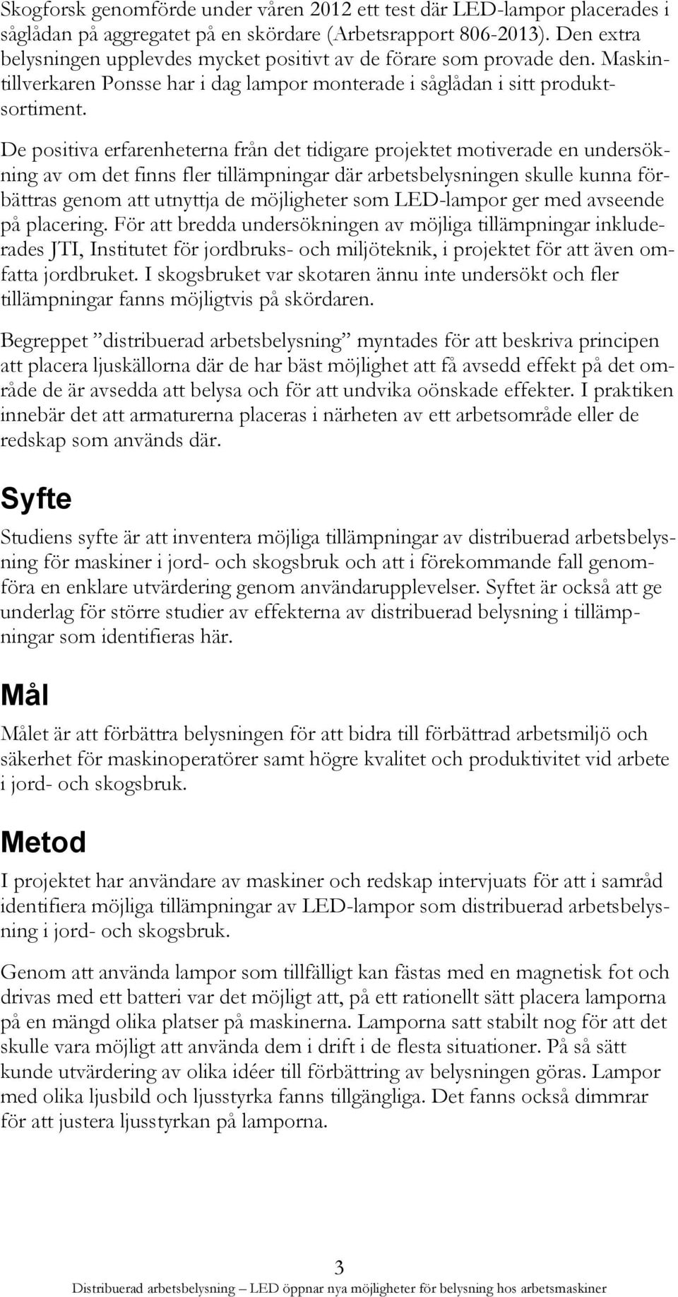 De positiva erfarenheterna från det tidigare projektet motiverade en undersökning av om det finns fler tillämpningar där arbetsbelysningen skulle kunna förbättras genom att utnyttja de möjligheter