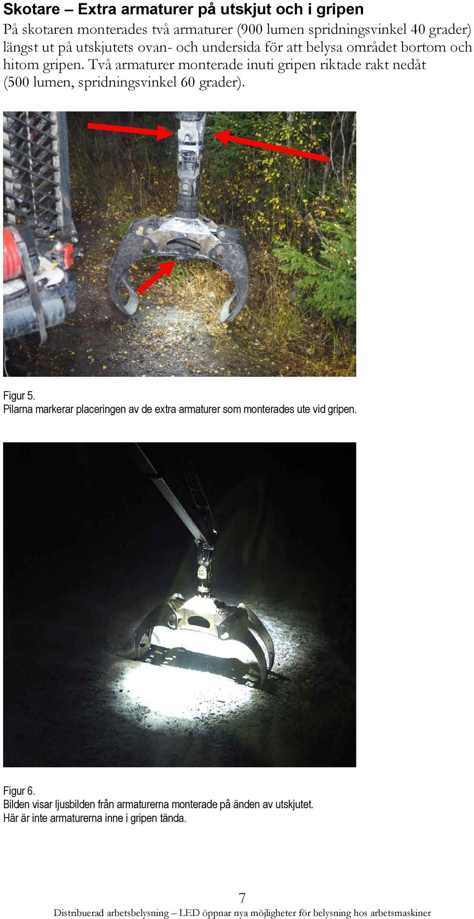 Två armaturer monterade inuti gripen riktade rakt nedåt (500 lumen, spridningsvinkel 60 grader). Figur 5.