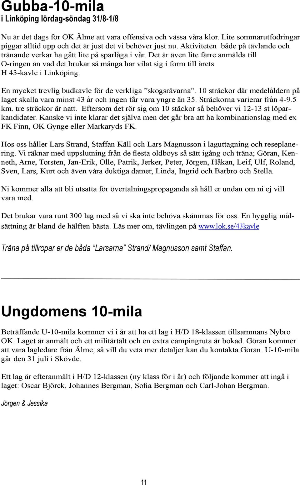 Det är även lite färre anmälda till O-ringen än vad det brukar så många har vilat sig i form till årets H 43-kavle i Linköping. En mycket trevlig budkavle för de verkliga skogsrävarna.