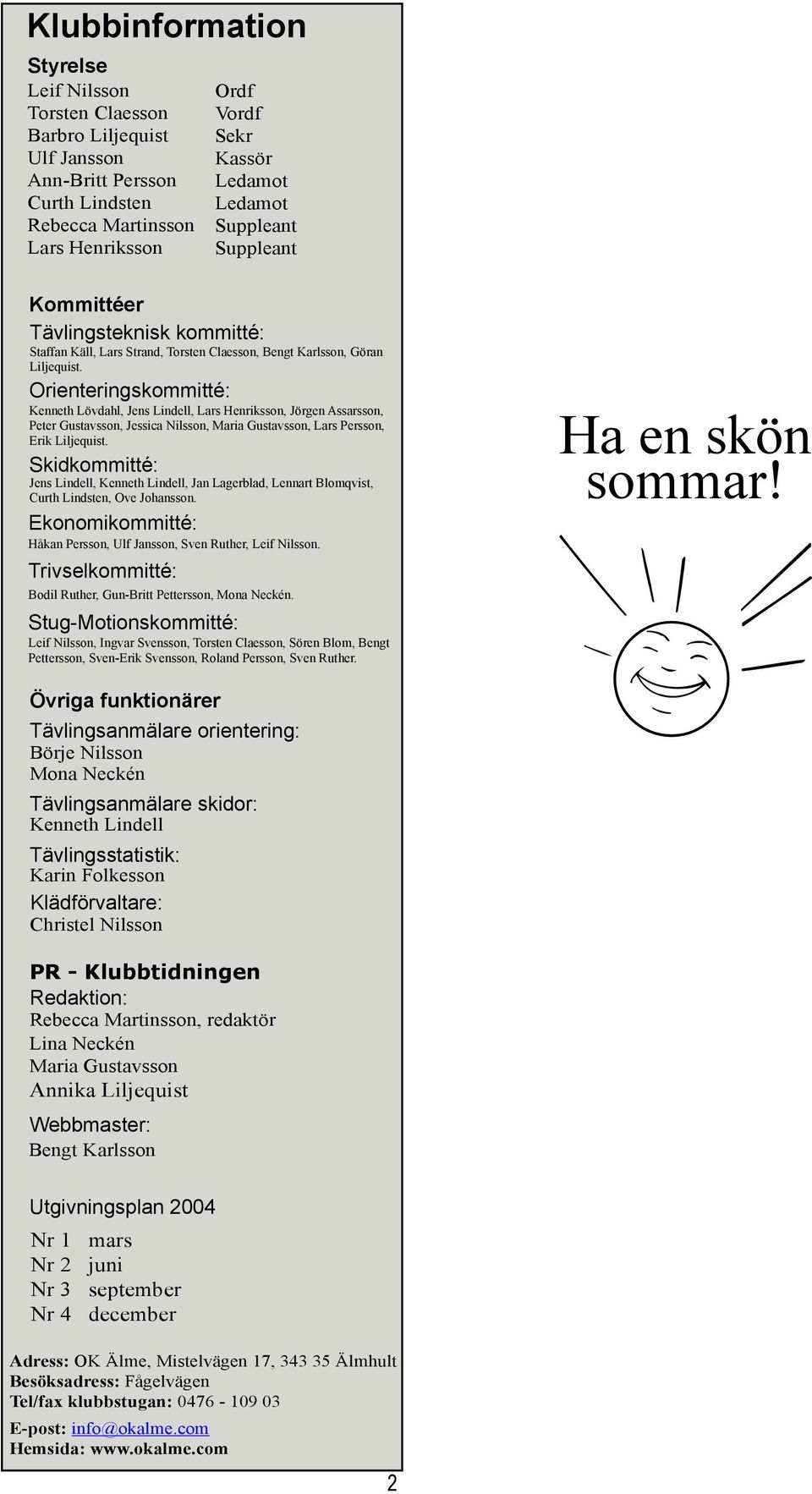 Orienteringskommitté: Kenneth Lövdahl, Jens Lindell, Lars Henriksson, Jörgen Assarsson, Peter Gustavsson, Jessica Nilsson, Maria Gustavsson, Lars Persson, Erik Liljequist.