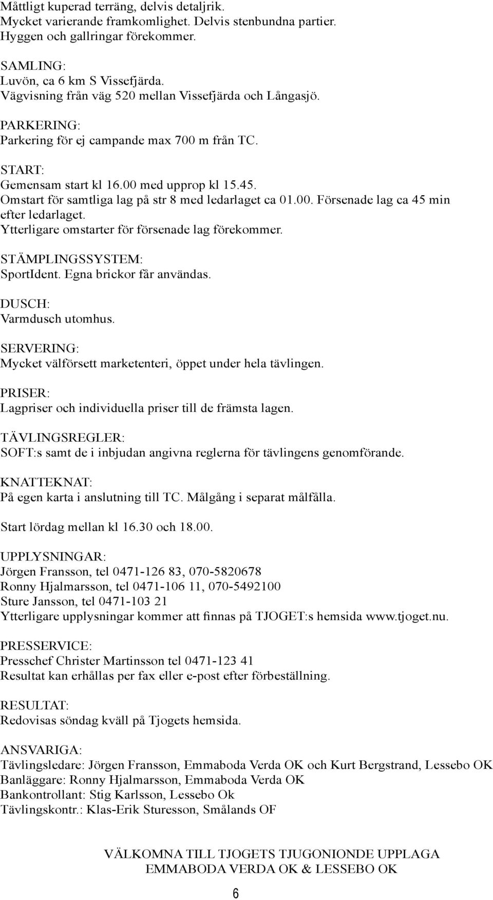 Omstart för samtliga lag på str 8 med ledarlaget ca 01.00. Försenade lag ca 45 min efter ledarlaget. Ytterligare omstarter för försenade lag förekommer. STÄMPLINGSSYSTEM: SportIdent.