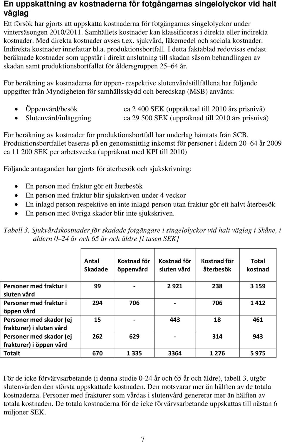 I detta faktablad redovisas endast beräknade kostnader som uppstår i direkt anslutning till skadan såsom behandlingen av skadan samt produktionsbortfallet för åldersgruppen 64 år.