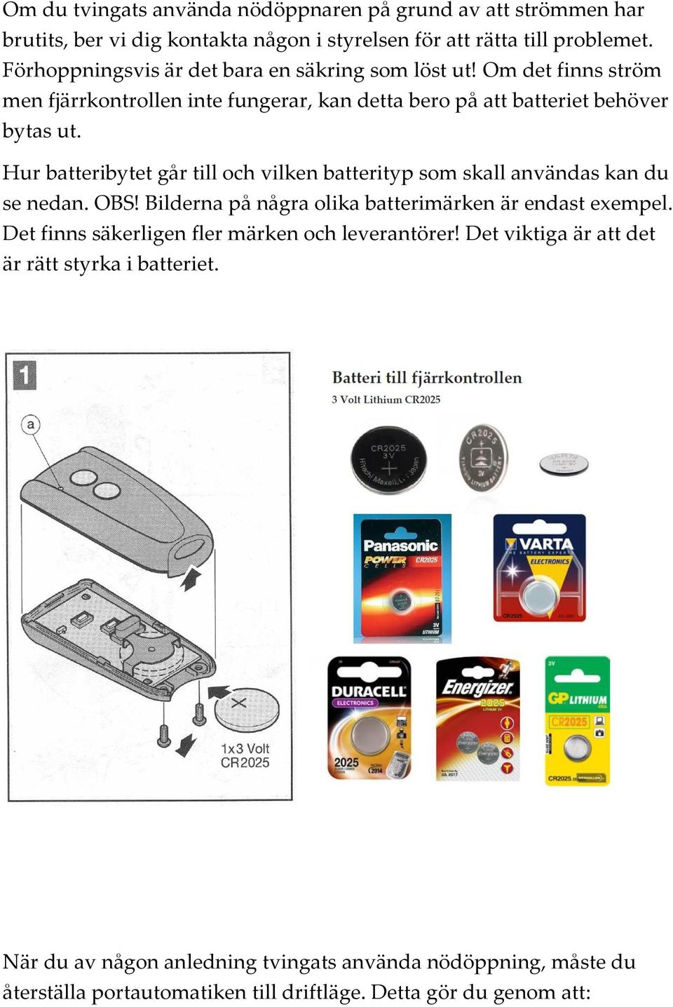 Hur batteribytet går till och vilken batterityp som skall användas kan du se nedan. OBS! Bilderna på några olika batterimärken är endast exempel.