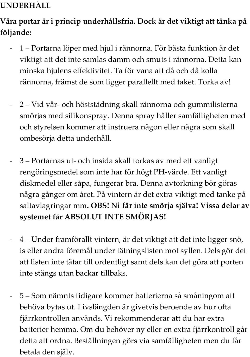 Ta för vana att då och då kolla rännorna, främst de som ligger parallellt med taket. Torka av! - 2 Vid vår- och höststädning skall rännorna och gummilisterna smörjas med silikonspray.