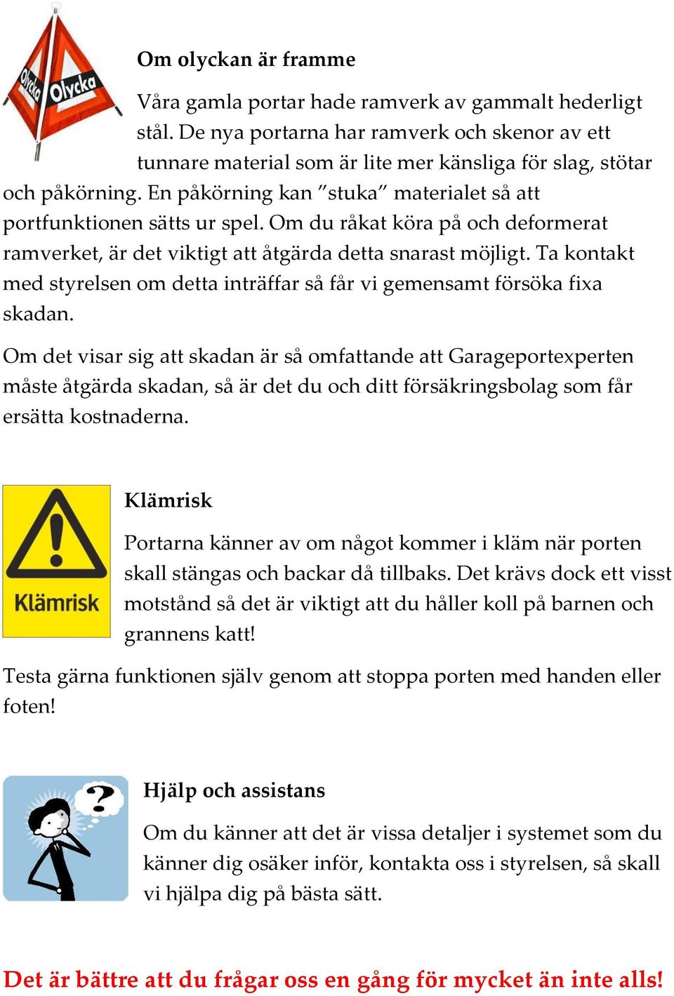 Ta kontakt med styrelsen om detta inträffar så får vi gemensamt försöka fixa skadan.