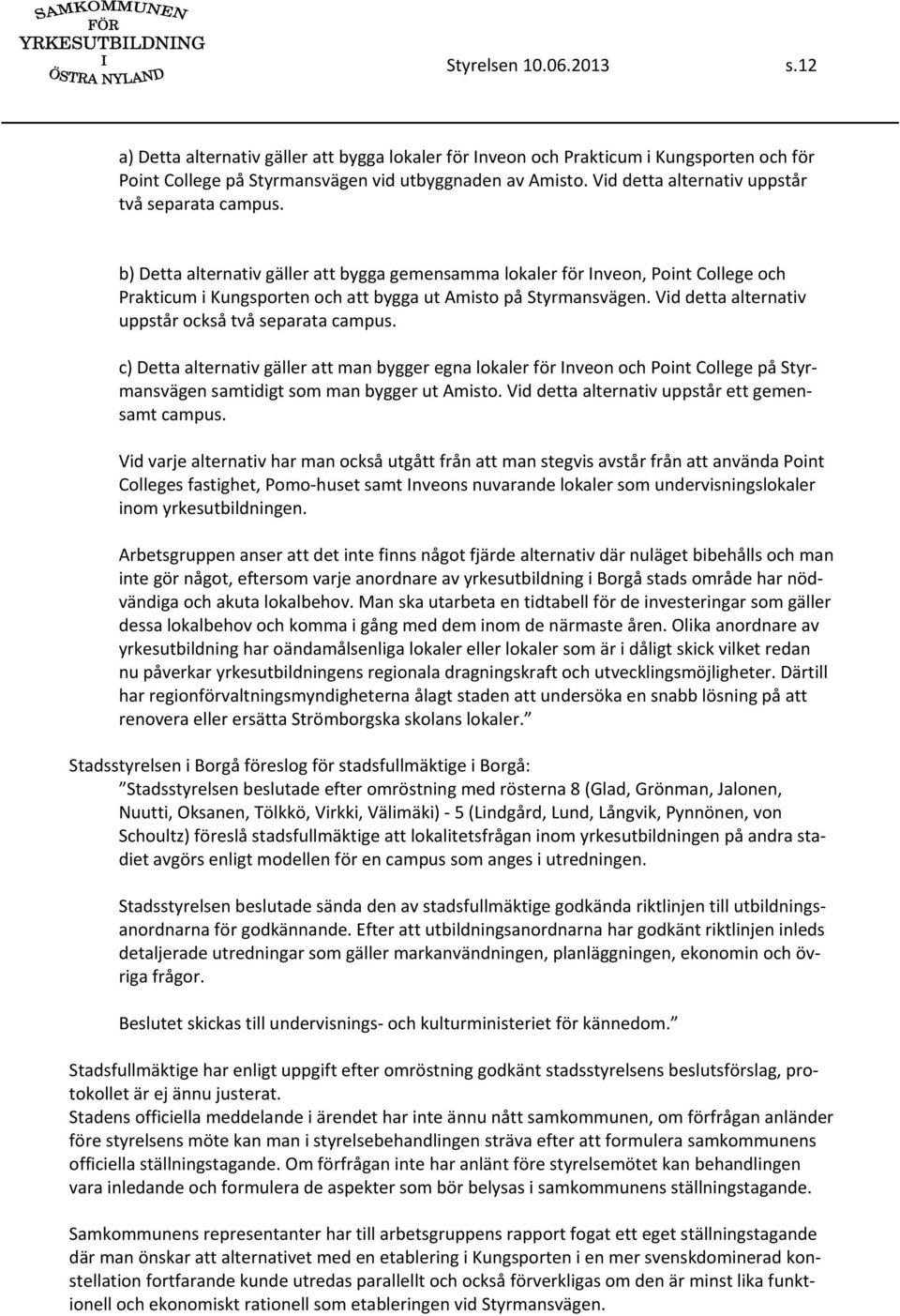 b) Detta alternativ gäller att bygga gemensamma lokaler för Inveon, Point College och Prakticum i Kungsporten och att bygga ut Amisto på Styrmansvägen.