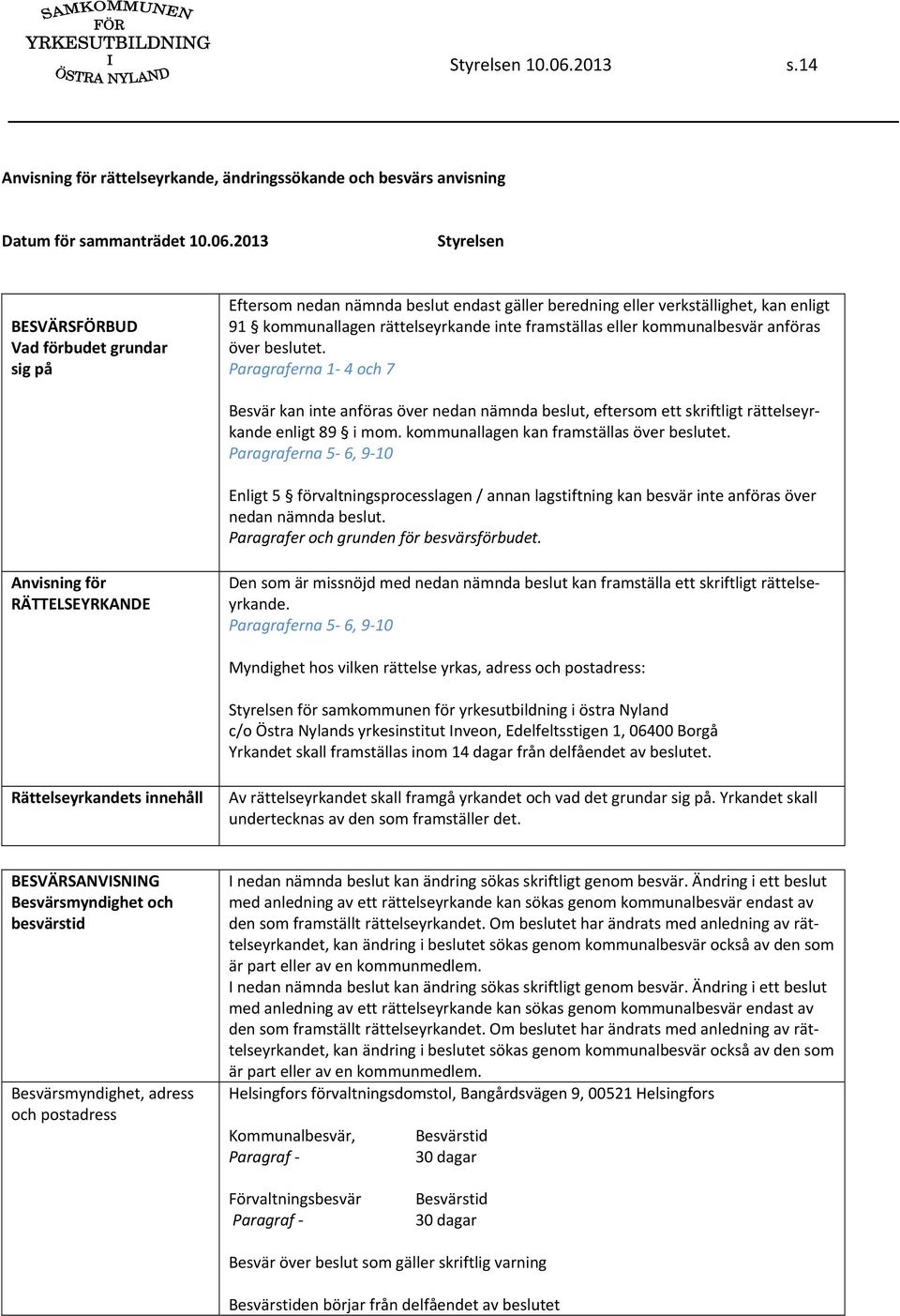 2013 Styrelsen BESVÄRSFÖRBUD Vad förbudet grundar sig på Eftersom nedan nämnda beslut endast gäller beredning eller verkställighet, kan enligt 91 kommunallagen rättelseyrkande inte framställas eller