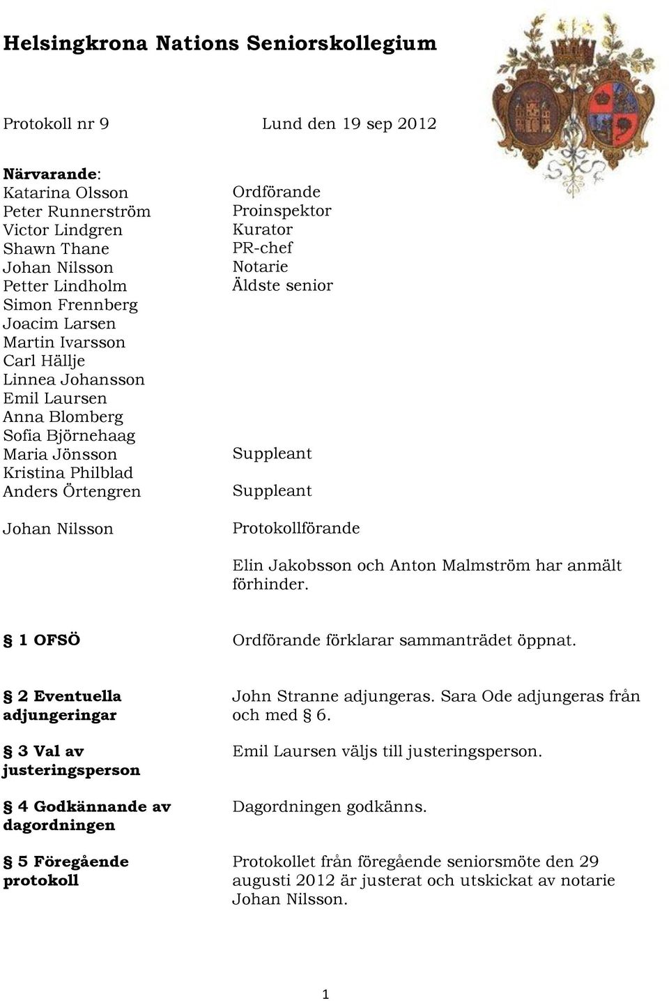 PR-chef Notarie Äldste senior Suppleant Suppleant Protokollförande Elin Jakobsson och Anton Malmström har anmält förhinder. 1 OFSÖ Ordförande förklarar sammanträdet öppnat.