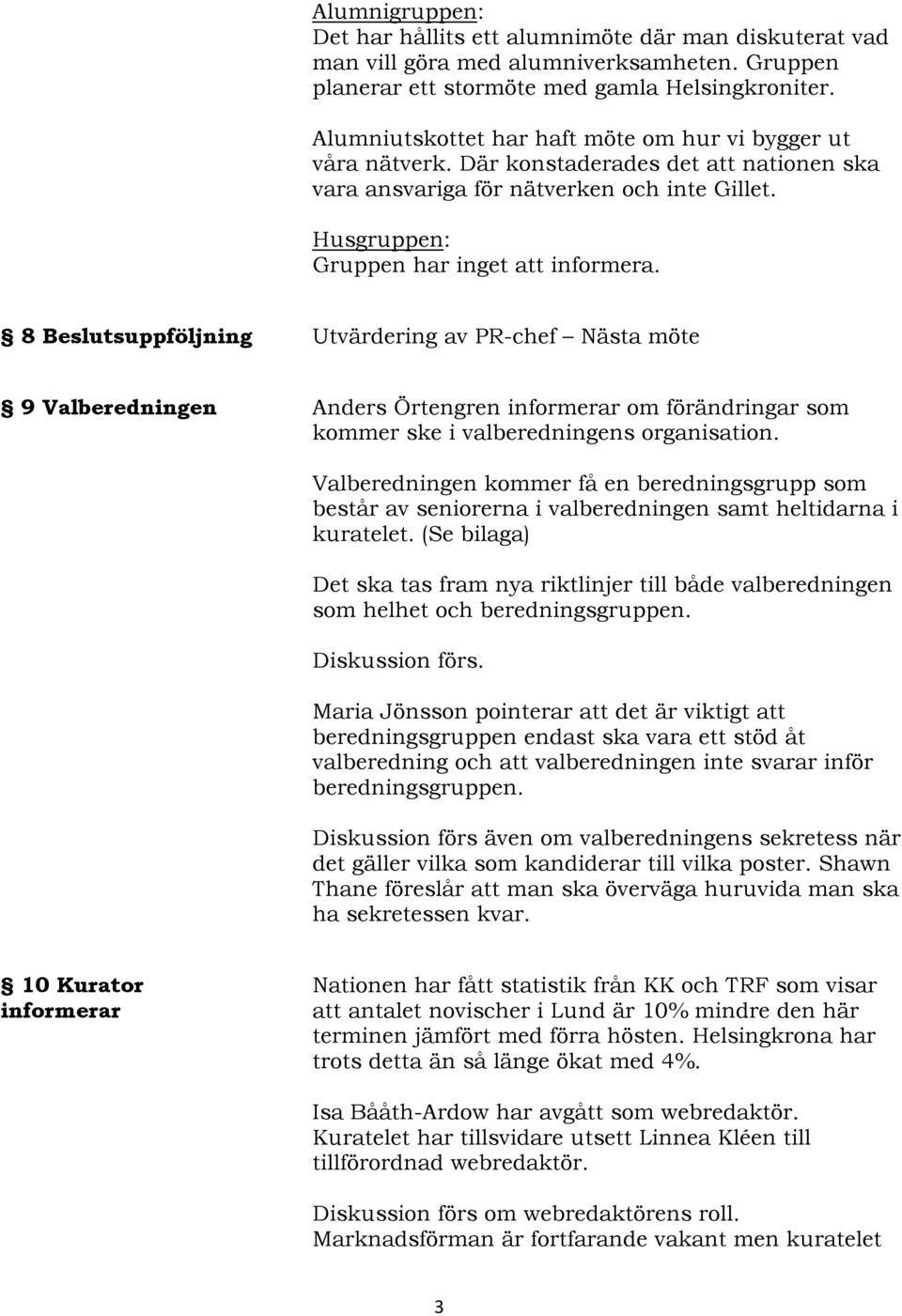 Husgruppen: 8 Beslutsuppföljning Utvärdering av PR-chef Nästa möte 9 Valberedningen Anders Örtengren om förändringar som kommer ske i valberedningens organisation.