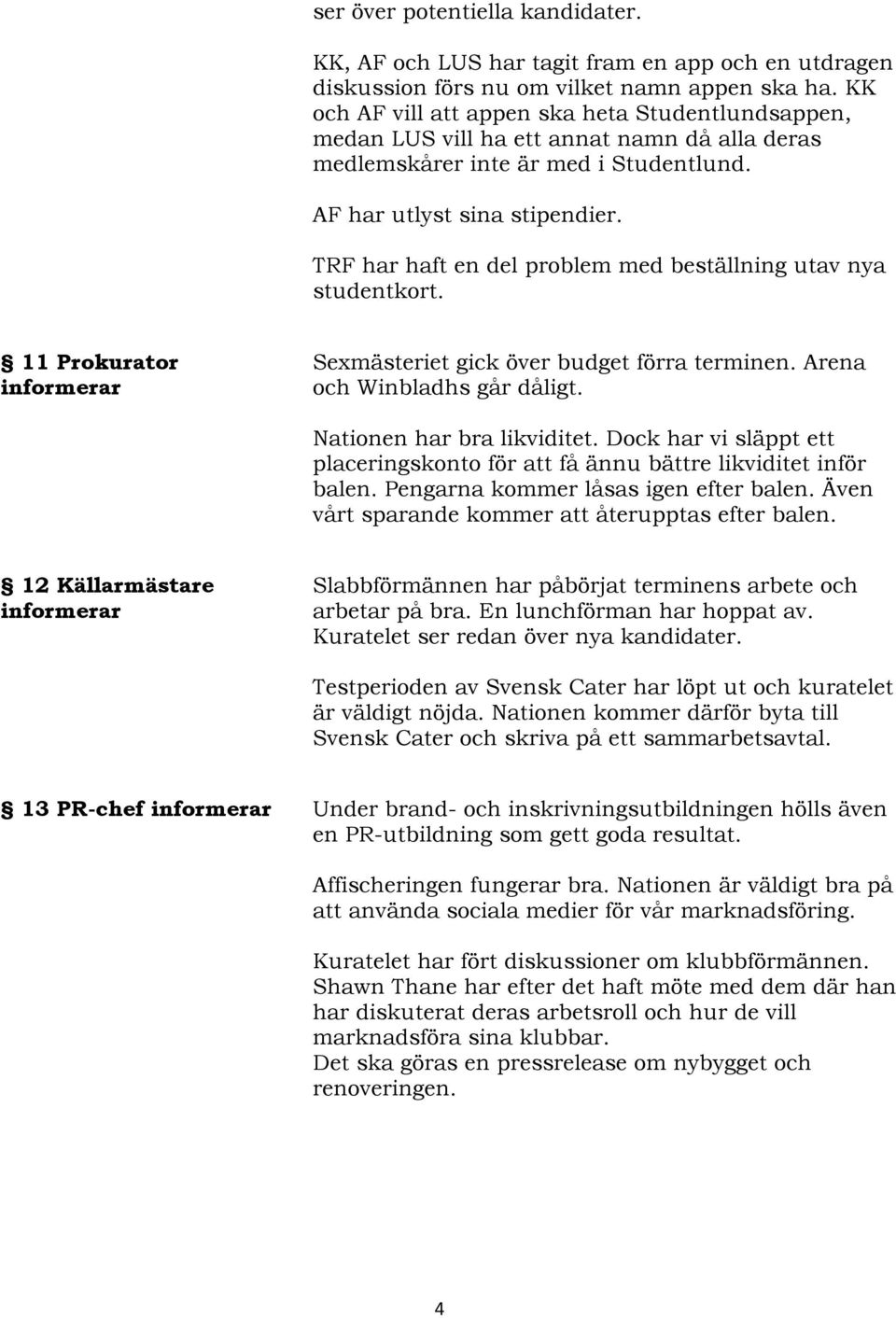 TRF har haft en del problem med beställning utav nya studentkort. 11 Prokurator Sexmästeriet gick över budget förra terminen. Arena och Winbladhs går dåligt. Nationen har bra likviditet.