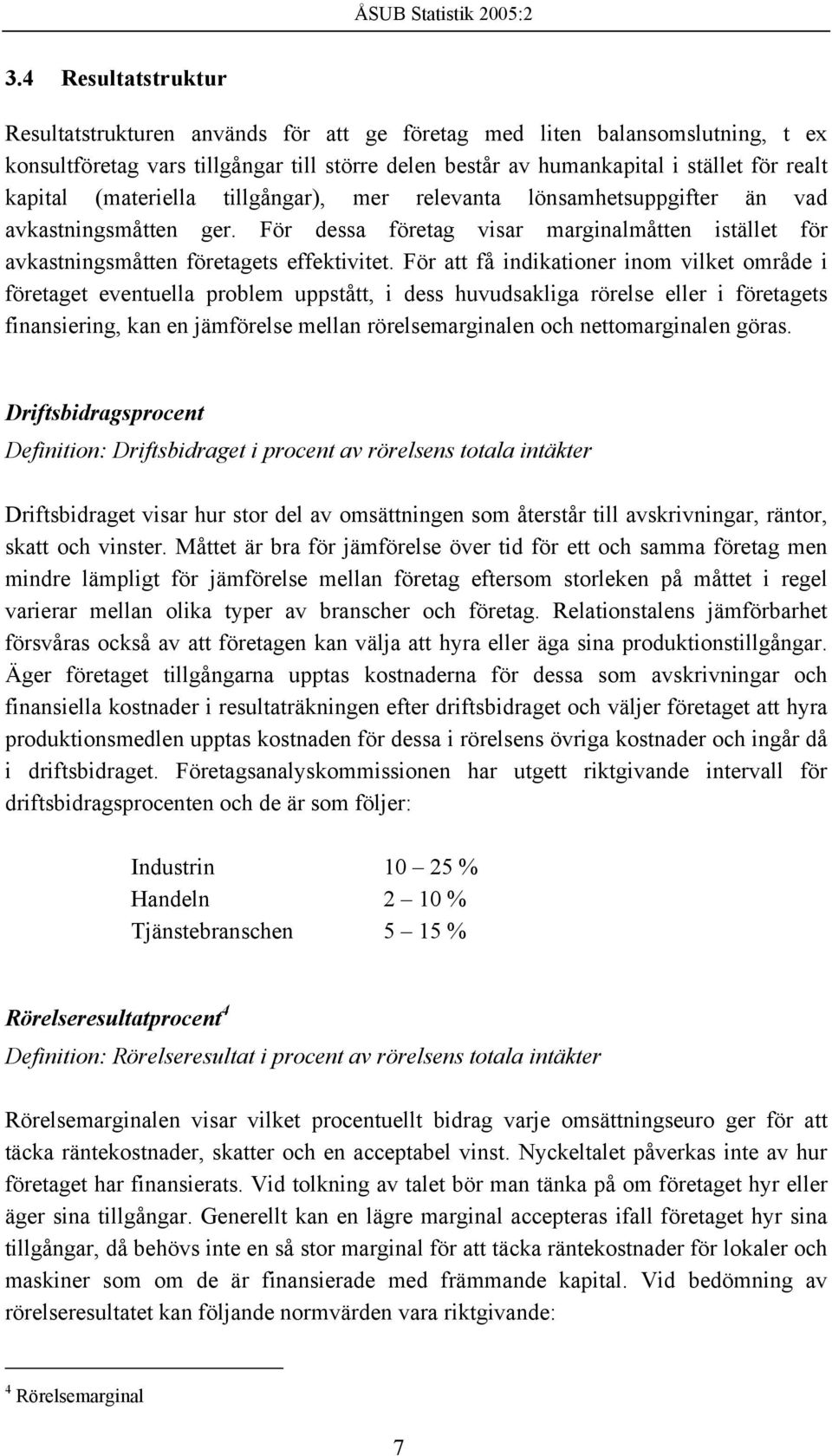 För att få indikationer inom vilket område i företaget eventuella problem uppstått, i dess huvudsakliga rörelse eller i företagets finansiering, kan en jämförelse mellan rörelsemarginalen och