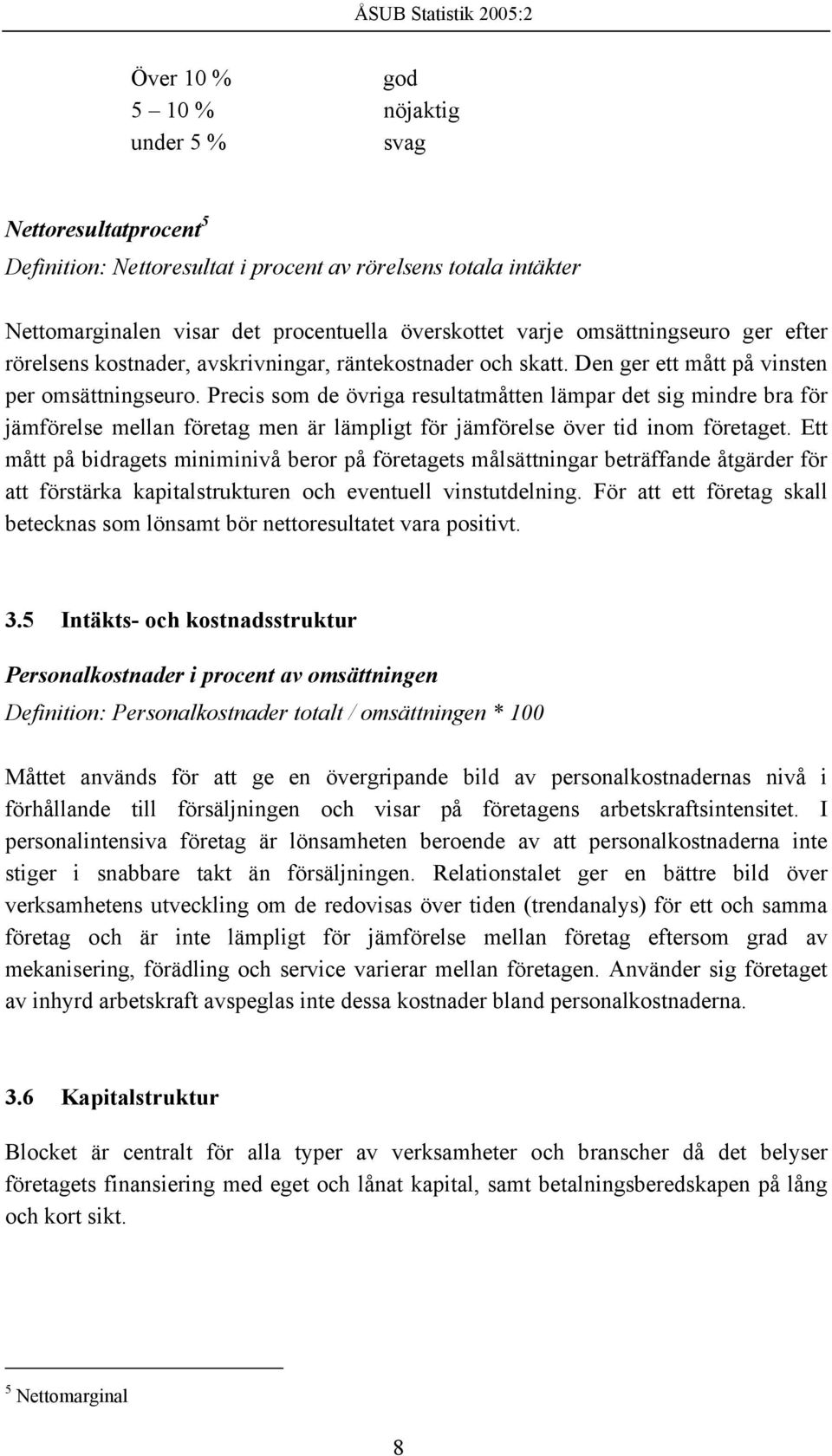 Precis som de övriga resultatmåtten lämpar det sig mindre bra för jämförelse mellan företag men är lämpligt för jämförelse över tid inom företaget.