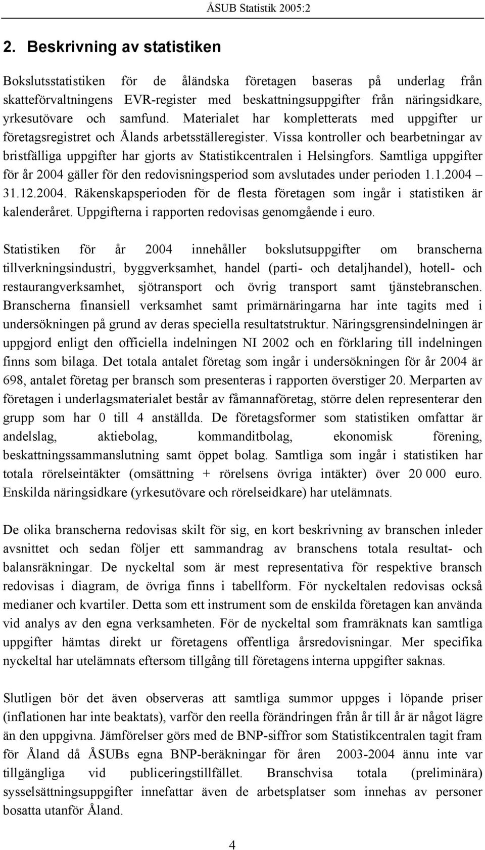 Vissa kontroller och bearbetningar av bristfälliga uppgifter har gjorts av Statistikcentralen i Helsingfors.