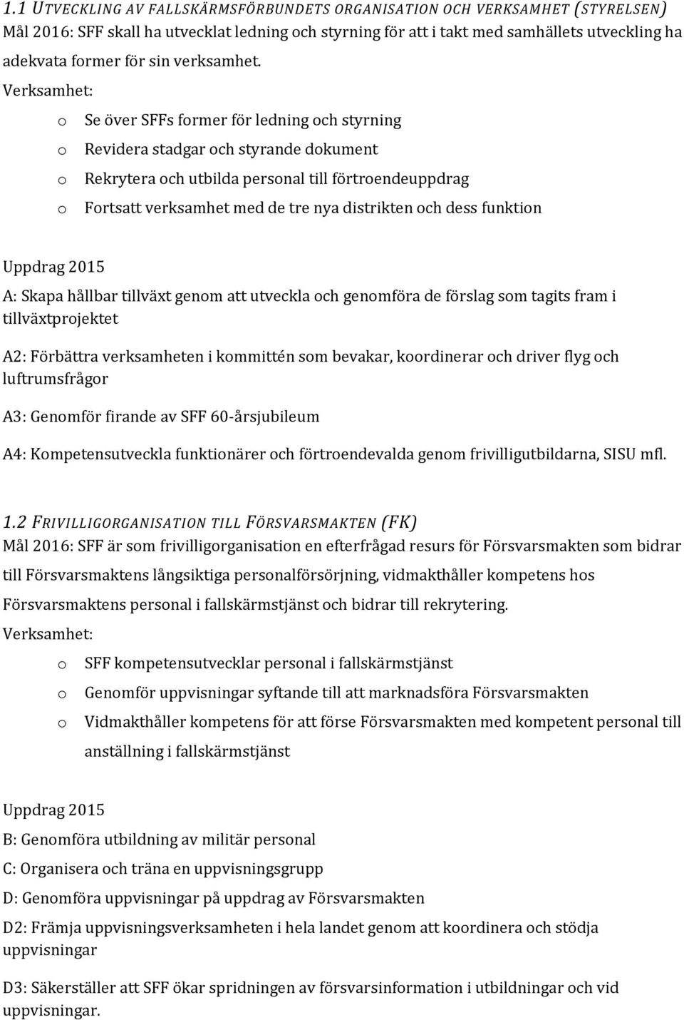 Se över SFFs frmer för ledning ch styrning Revidera stadgar ch styrande dkument Rekrytera ch utbilda persnal till förtrendeuppdrag Frtsatt verksamhet med de tre nya distrikten ch dess funktin A: