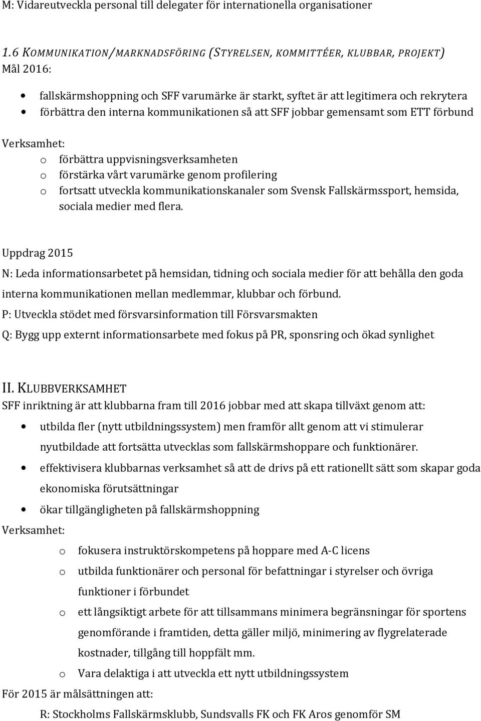 kmmunikatinen så att SFF jbbar gemensamt sm ETT förbund förbättra uppvisningsverksamheten förstärka vårt varumärke genm prfilering frtsatt utveckla kmmunikatinskanaler sm Svensk Fallskärmssprt,