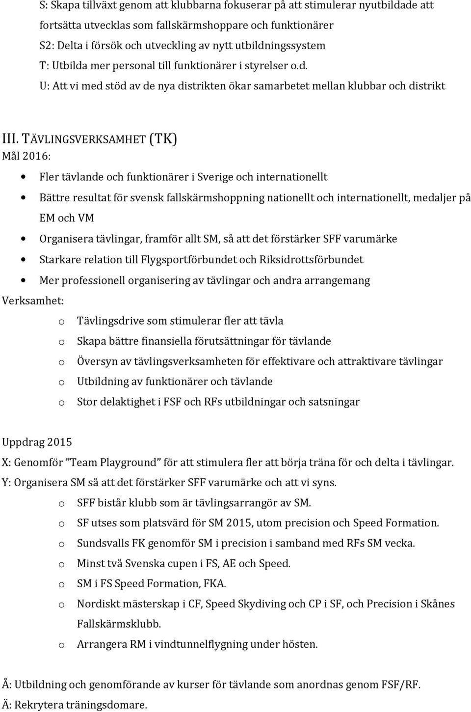 TÄVLINGSVERKSAMHET (TK) Mål 2016: Fler tävlande ch funktinärer i Sverige ch internatinellt Bättre resultat för svensk fallskärmshppning natinellt ch internatinellt, medaljer på EM ch VM Organisera