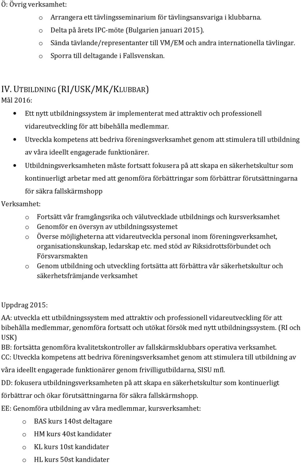 UTBILDNING (RI/USK/MK/KLUBBAR) Mål 2016: Ett nytt utbildningssystem är implementerat med attraktiv ch prfessinell vidareutveckling för att bibehålla medlemmar.