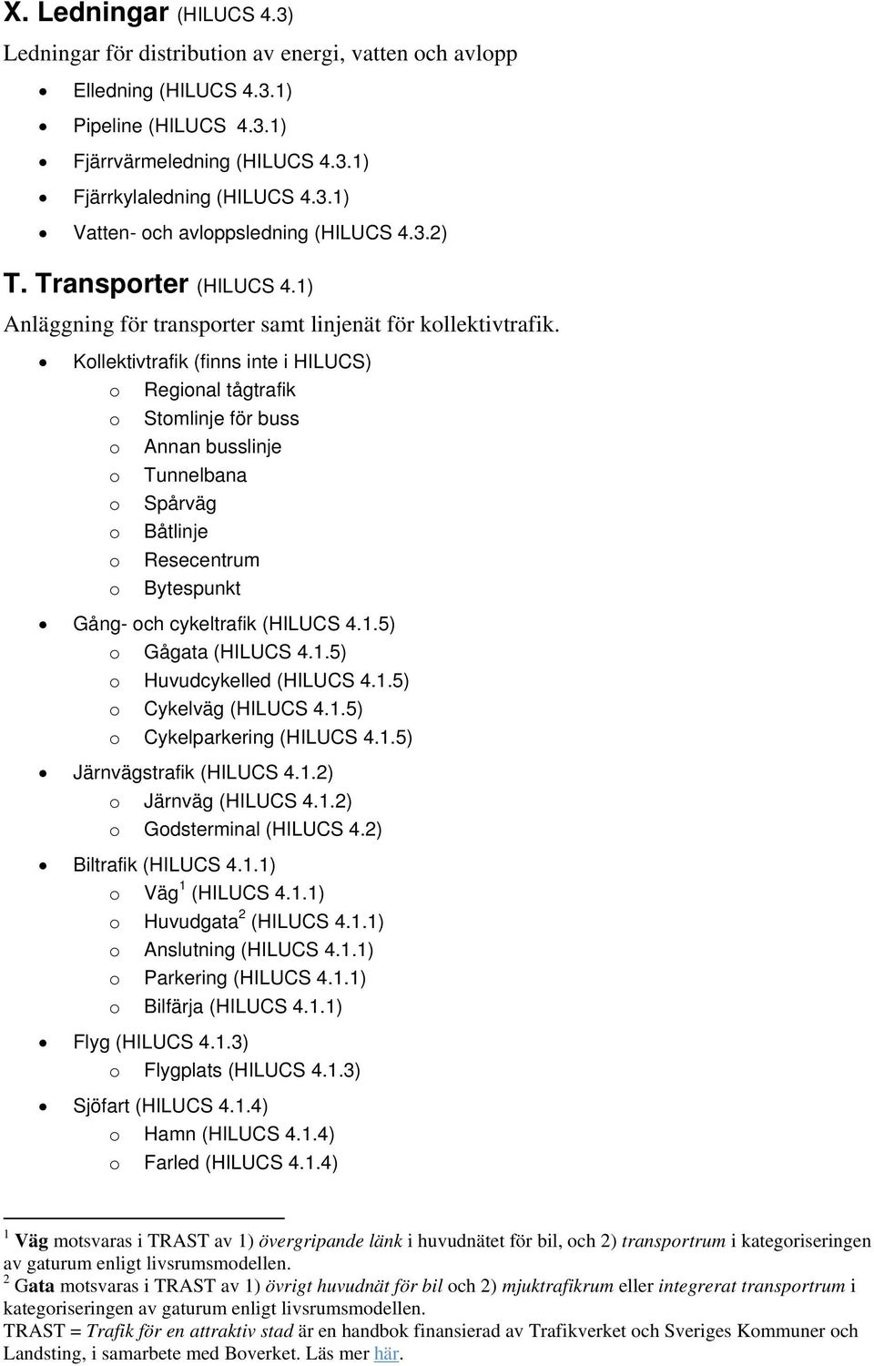 Kollektivtrafik (finns inte i HILUCS) o Regional tågtrafik o Stomlinje för buss o Annan busslinje o Tunnelbana o Spårväg o Båtlinje o Resecentrum o Bytespunkt Gång- och cykeltrafik (HILUCS 4.1.