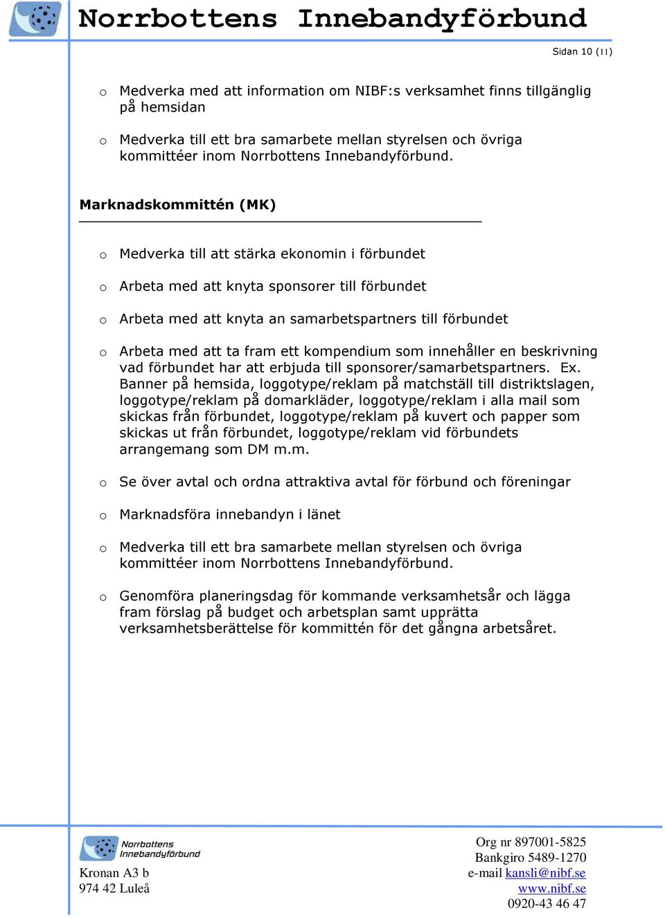 Marknadskommittén (MK) o Medverka till att stärka ekonomin i förbundet o Arbeta med att knyta sponsorer till förbundet o Arbeta med att knyta an samarbetspartners till förbundet o Arbeta med att ta