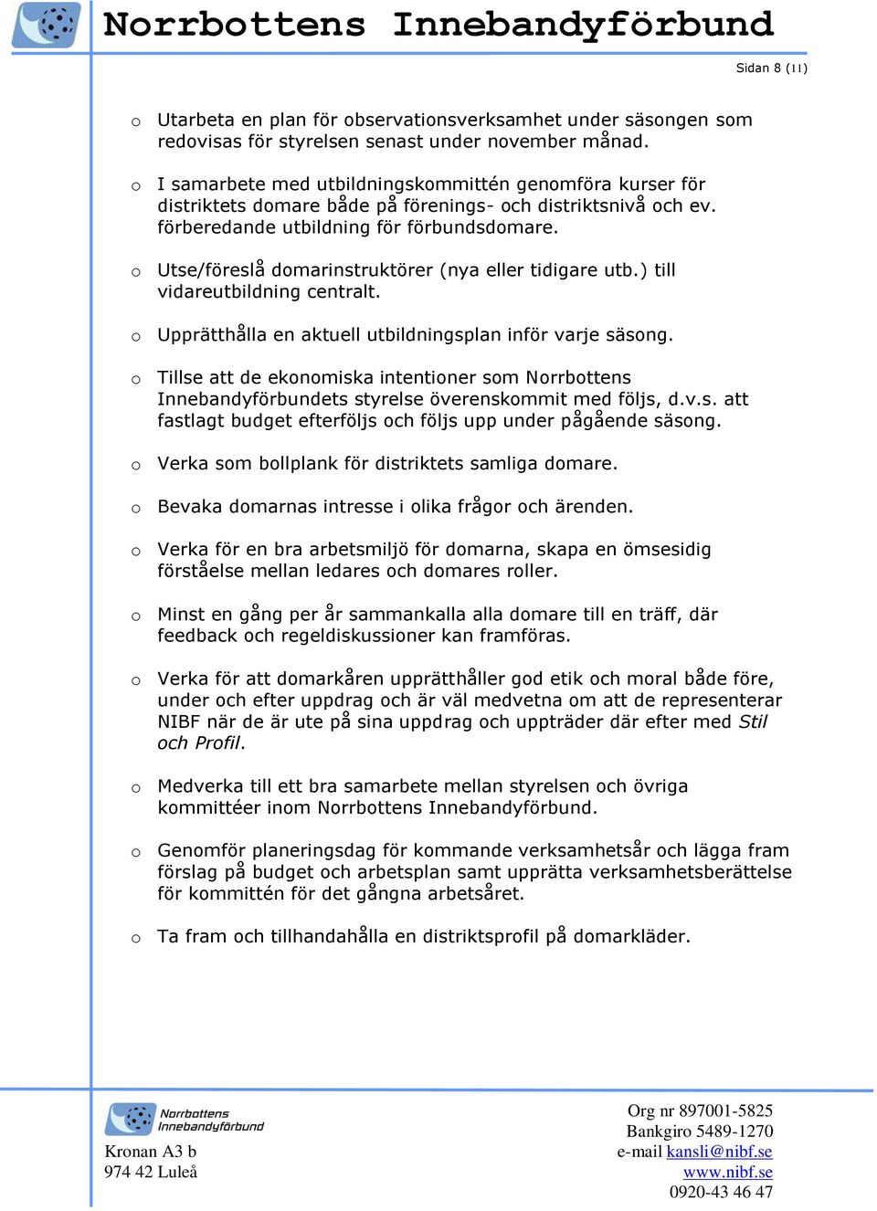 o Utse/föreslå domarinstruktörer (nya eller tidigare utb.) till vidareutbildning centralt. o Upprätthålla en aktuell utbildningsplan inför varje säsong.