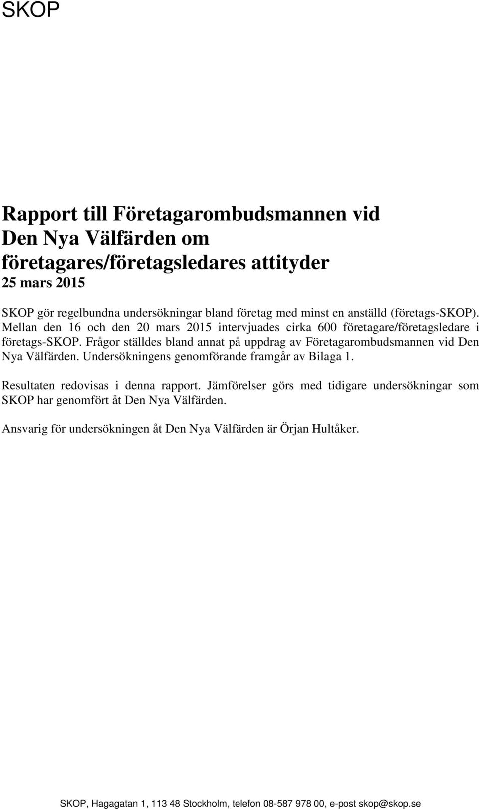 Frågor ställdes bland annat på uppdrag av Företagarombudsmannen vid Den Nya Välfärden. Undersökningens genomförande framgår av Bilaga 1. Resultaten redovisas i denna rapport.