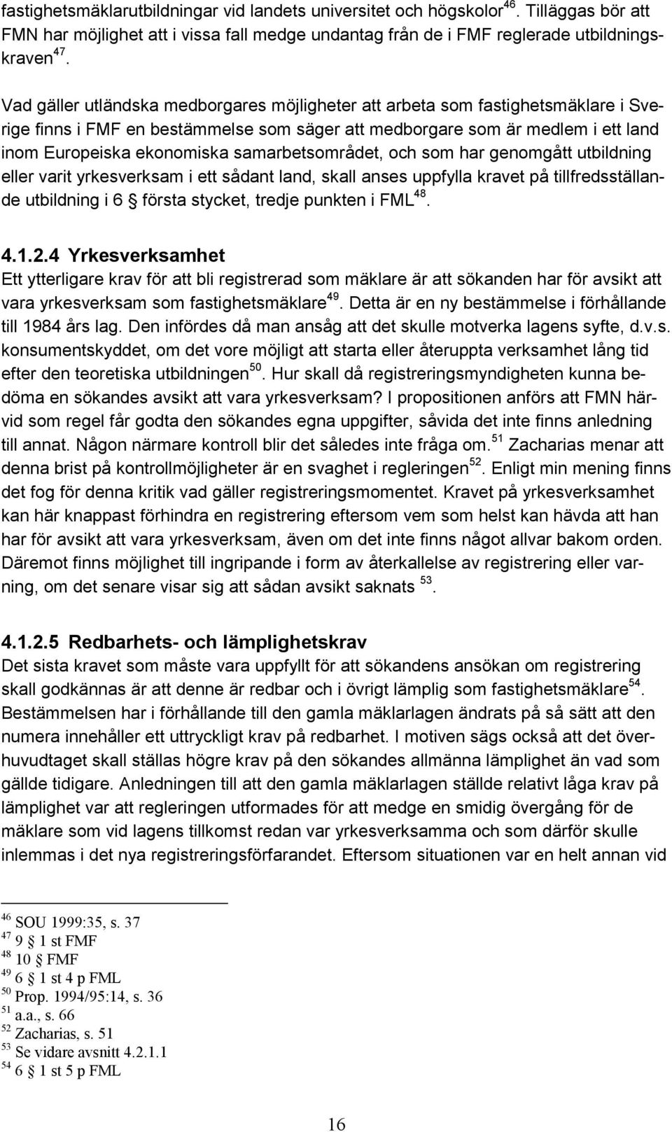 samarbetsområdet, och som har genomgått utbildning eller varit yrkesverksam i ett sådant land, skall anses uppfylla kravet på tillfredsställande utbildning i 6 första stycket, tredje punkten i FML 48.