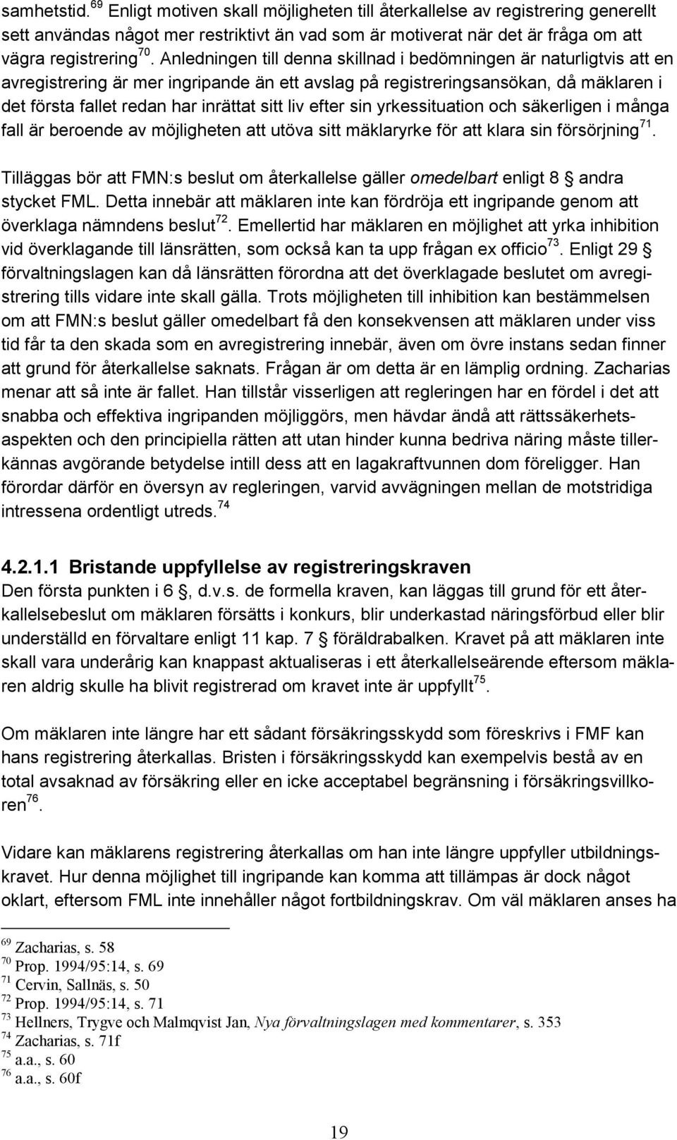 liv efter sin yrkessituation och säkerligen i många fall är beroende av möjligheten att utöva sitt mäklaryrke för att klara sin försörjning 71.