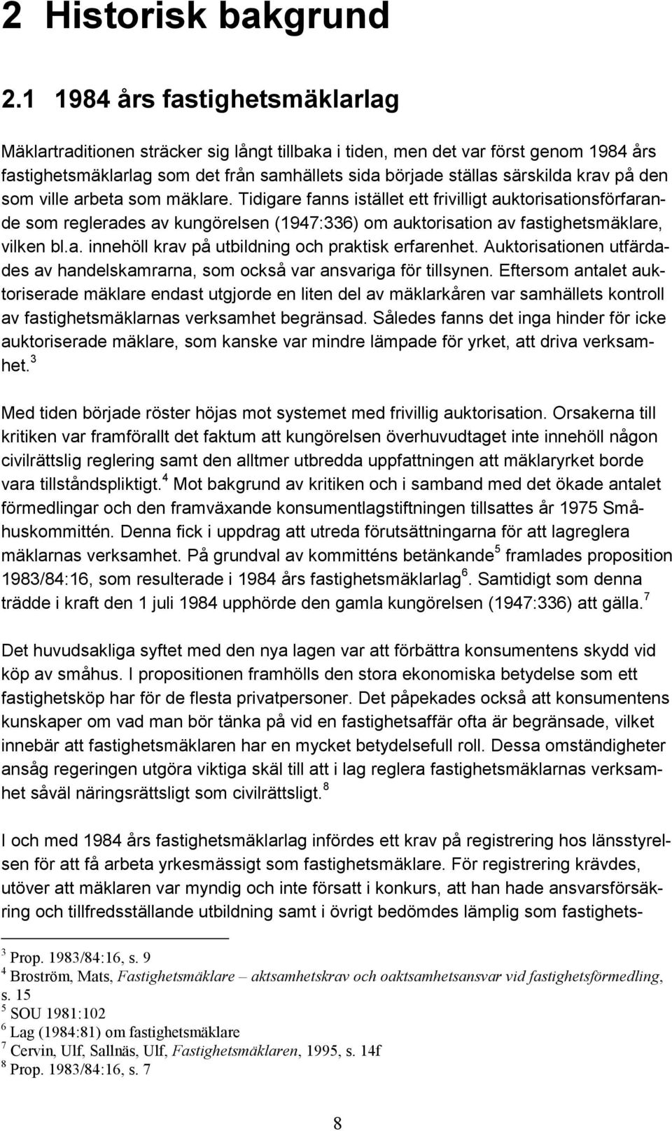 på den som ville arbeta som mäklare. Tidigare fanns istället ett frivilligt auktorisationsförfarande som reglerades av kungörelsen (1947:336) om auktorisation av fastighetsmäklare, vilken bl.a. innehöll krav på utbildning och praktisk erfarenhet.