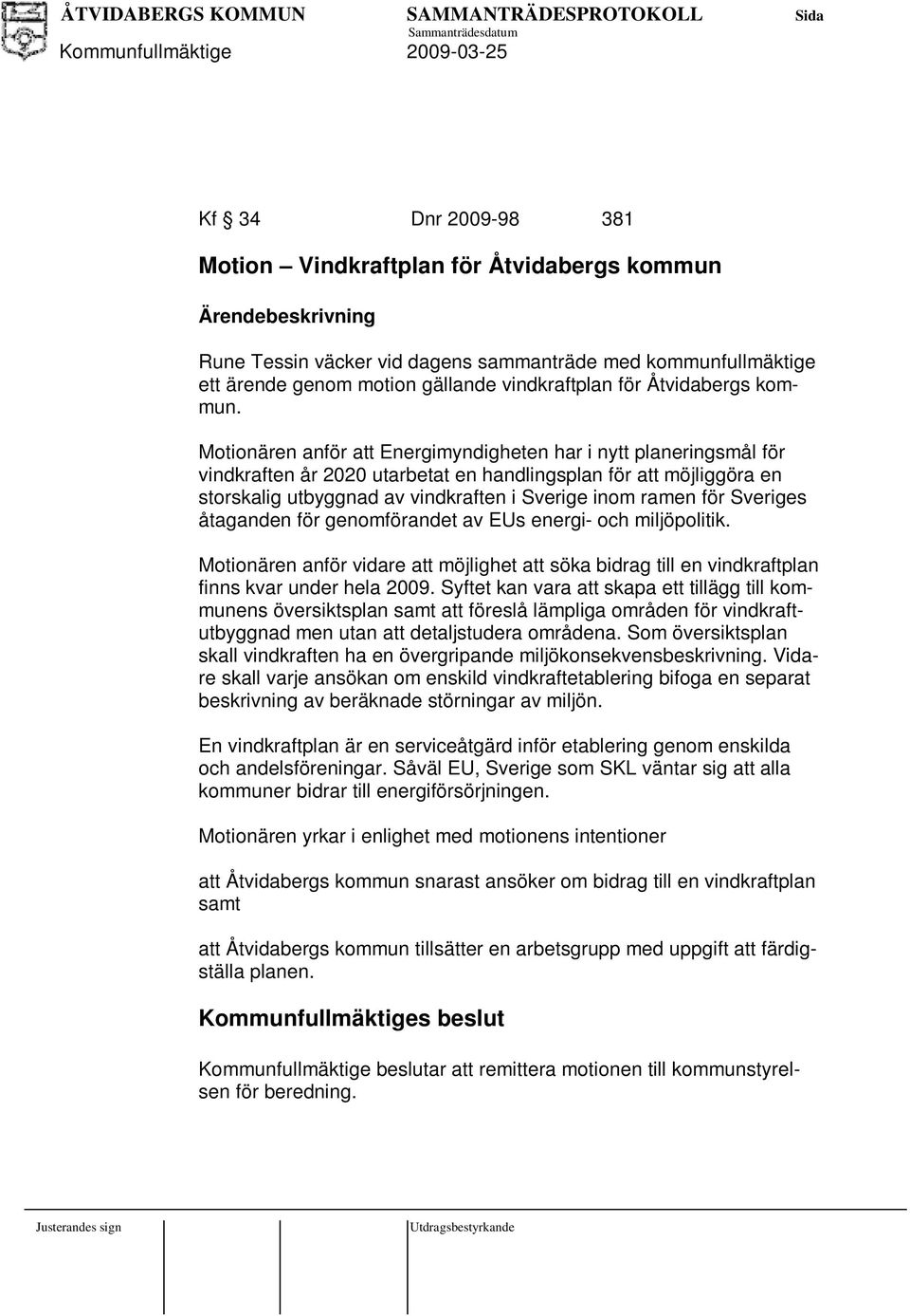 Sveriges åtaganden för genomförandet av EUs energi- och miljöpolitik. Motionären anför vidare att möjlighet att söka bidrag till en vindkraftplan finns kvar under hela 2009.