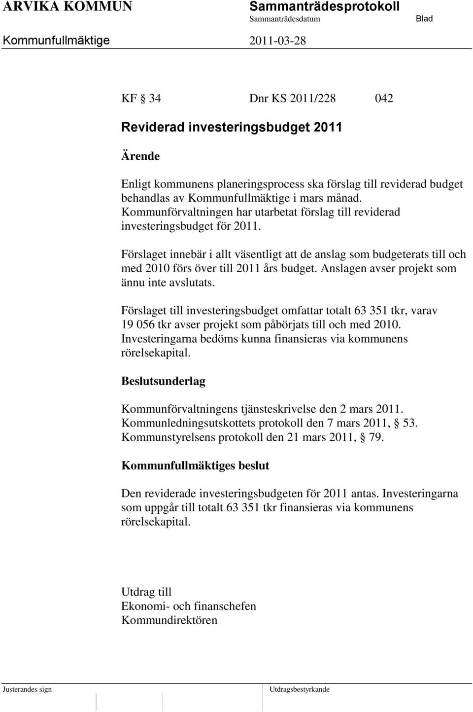 Förslaget innebär i allt väsentligt att de anslag som budgeterats till och med 2010 förs över till 2011 års budget. Anslagen avser projekt som ännu inte avslutats.