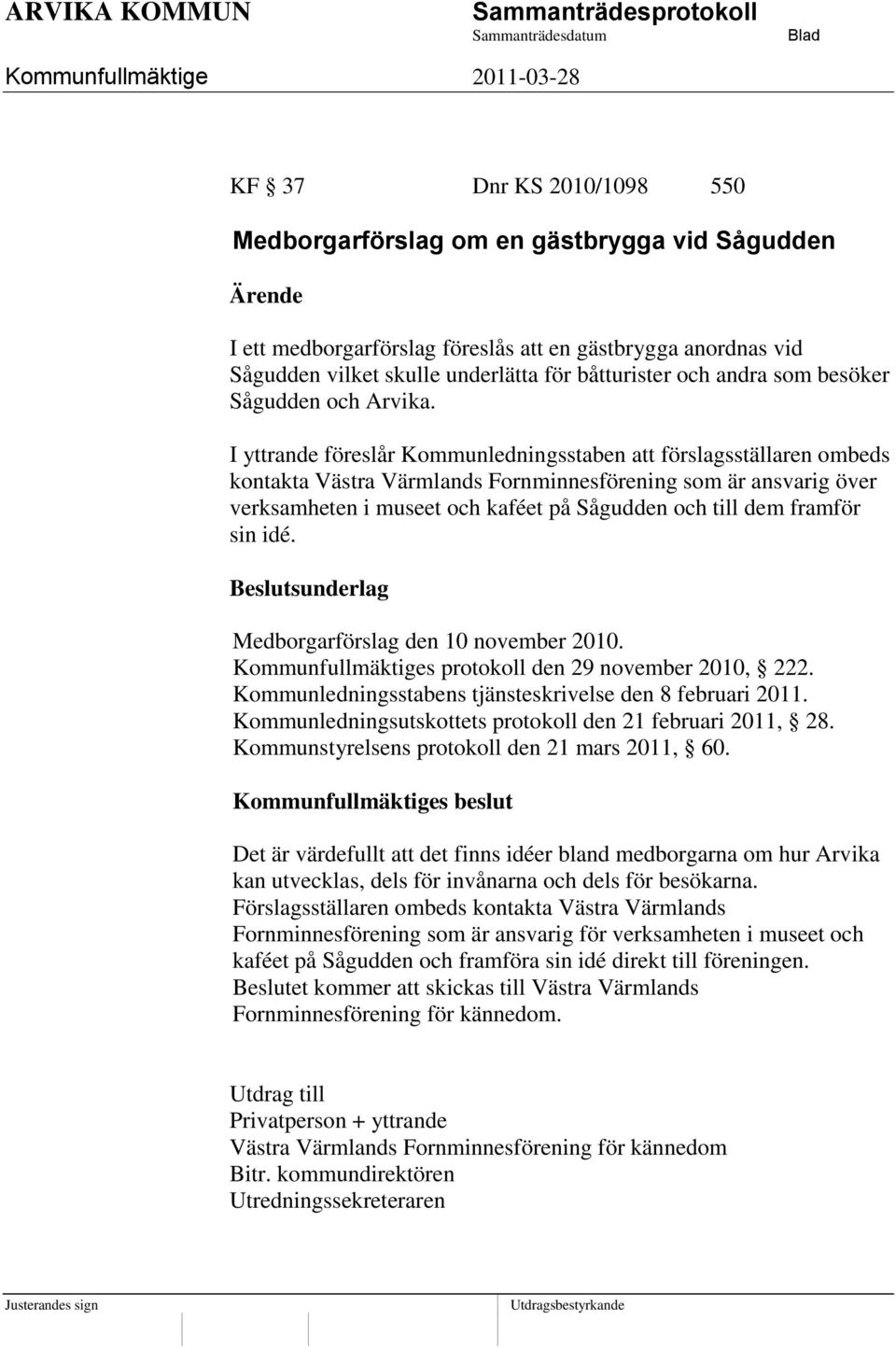 I yttrande föreslår Kommunledningsstaben att förslagsställaren ombeds kontakta Västra Värmlands Fornminnesförening som är ansvarig över verksamheten i museet och kaféet på Sågudden och till dem