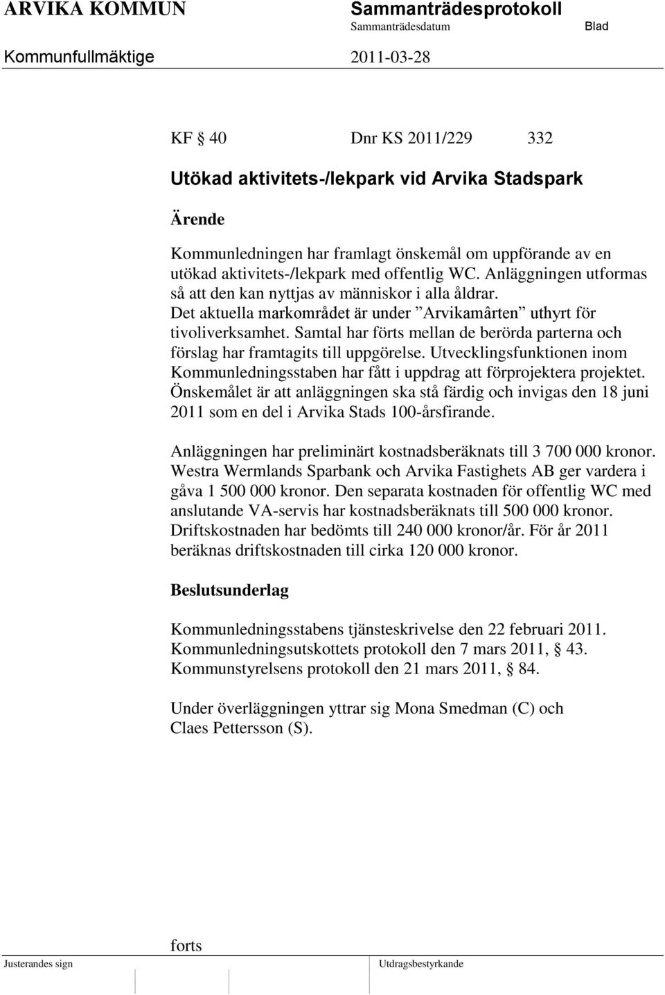 Samtal har förts mellan de berörda parterna och förslag har framtagits till uppgörelse. Utvecklingsfunktionen inom Kommunledningsstaben har fått i uppdrag att förprojektera projektet.