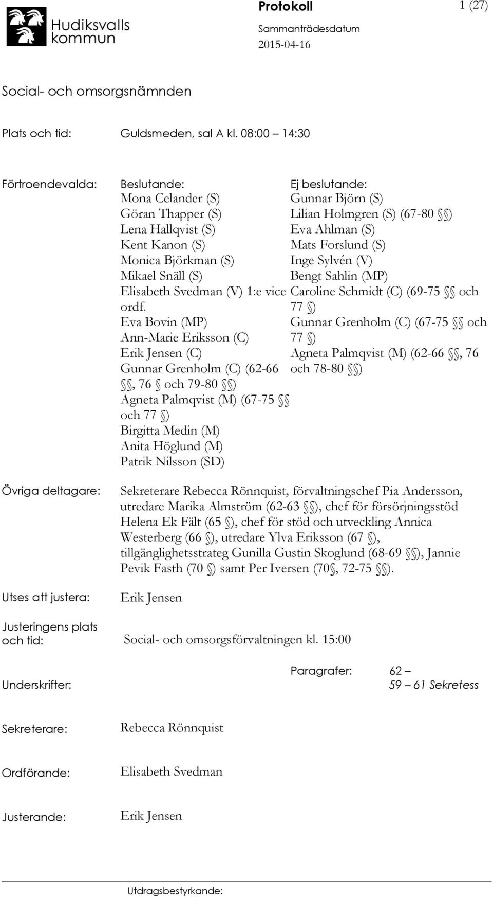 Forslund (S) Monica Björkman (S) Inge Sylvén (V) Mikael Snäll (S) Bengt Sahlin (MP) Elisabeth Svedman (V) 1:e vice Caroline Schmidt (C) (69-75 och ordf.