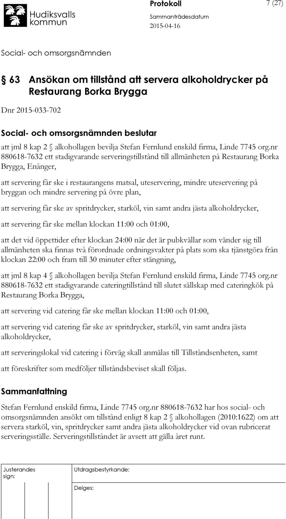 bryggan och mindre servering på övre plan, att servering får ske av spritdrycker, starköl, vin samt andra jästa alkoholdrycker, att servering får ske mellan klockan 11:00 och 01:00, att det vid