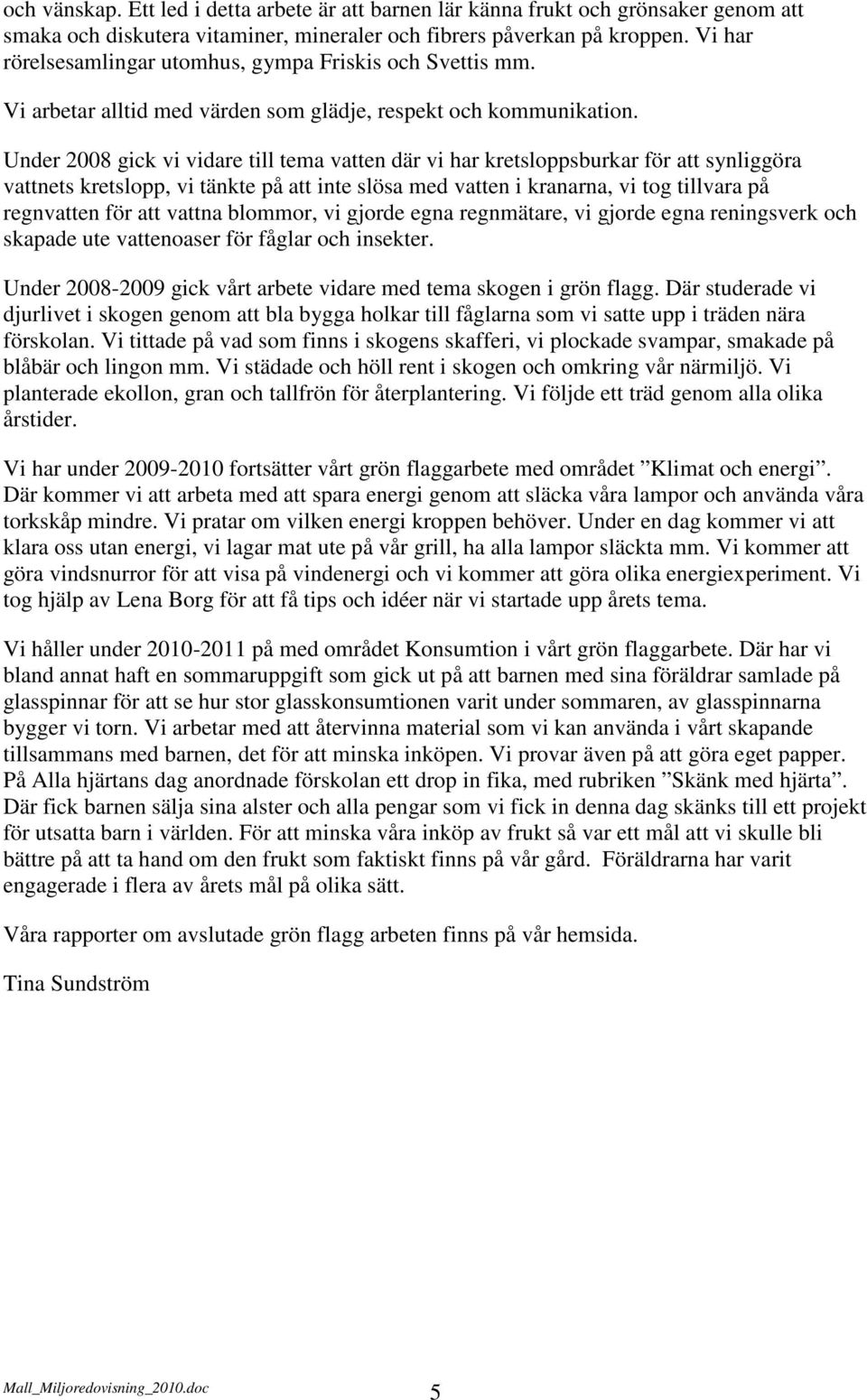 Under 2008 gick vi vidare till tema vatten där vi har kretsloppsburkar för att synliggöra vattnets kretslopp, vi tänkte på att inte slösa med vatten i kranarna, vi tog tillvara på regnvatten för att