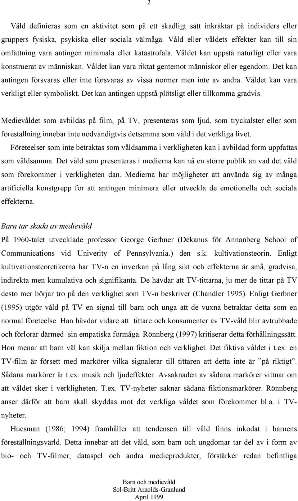 Våldet kan vara riktat gentemot människor eller egendom. Det kan antingen försvaras eller inte försvaras av vissa normer men inte av andra. Våldet kan vara verkligt eller symboliskt.