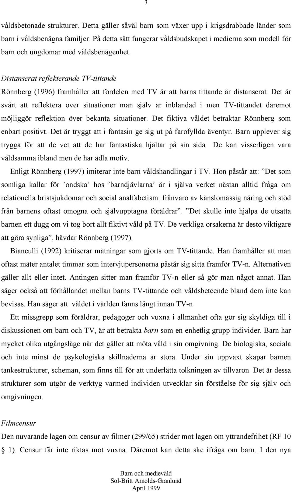 Distanserat reflekterande TV-tittande Rönnberg (1996) framhåller att fördelen med TV är att barns tittande är distanserat.