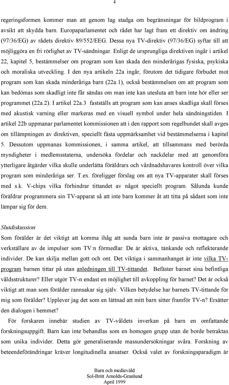 Dessa nya TV-direktiv (97/36/EG) syftar till att möjliggöra en fri rörlighet av TV-sändningar.