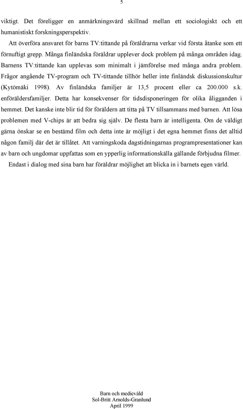 Barnens TV:tittande kan upplevas som minimalt i jämförelse med många andra problem. Frågor angående TV-program och TV-tittande tillhör heller inte finländsk diskussionskultur (Kytömäki 1998).