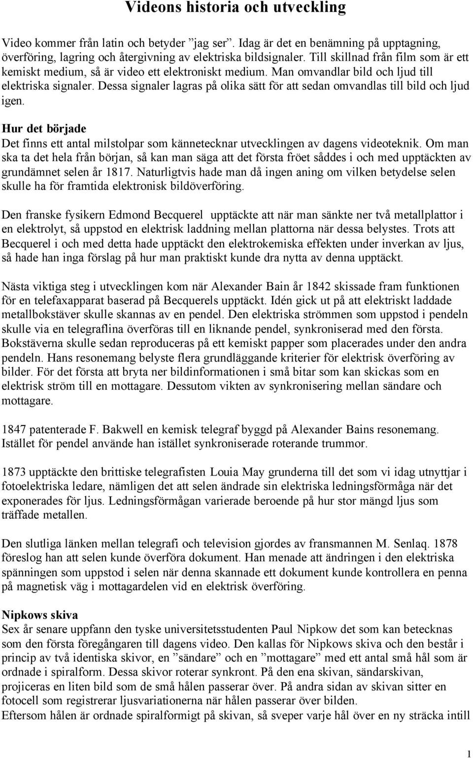 Dessa signaler lagras på olika sätt för att sedan omvandlas till bild och ljud igen. Hur det började Det finns ett antal milstolpar som kännetecknar utvecklingen av dagens videoteknik.