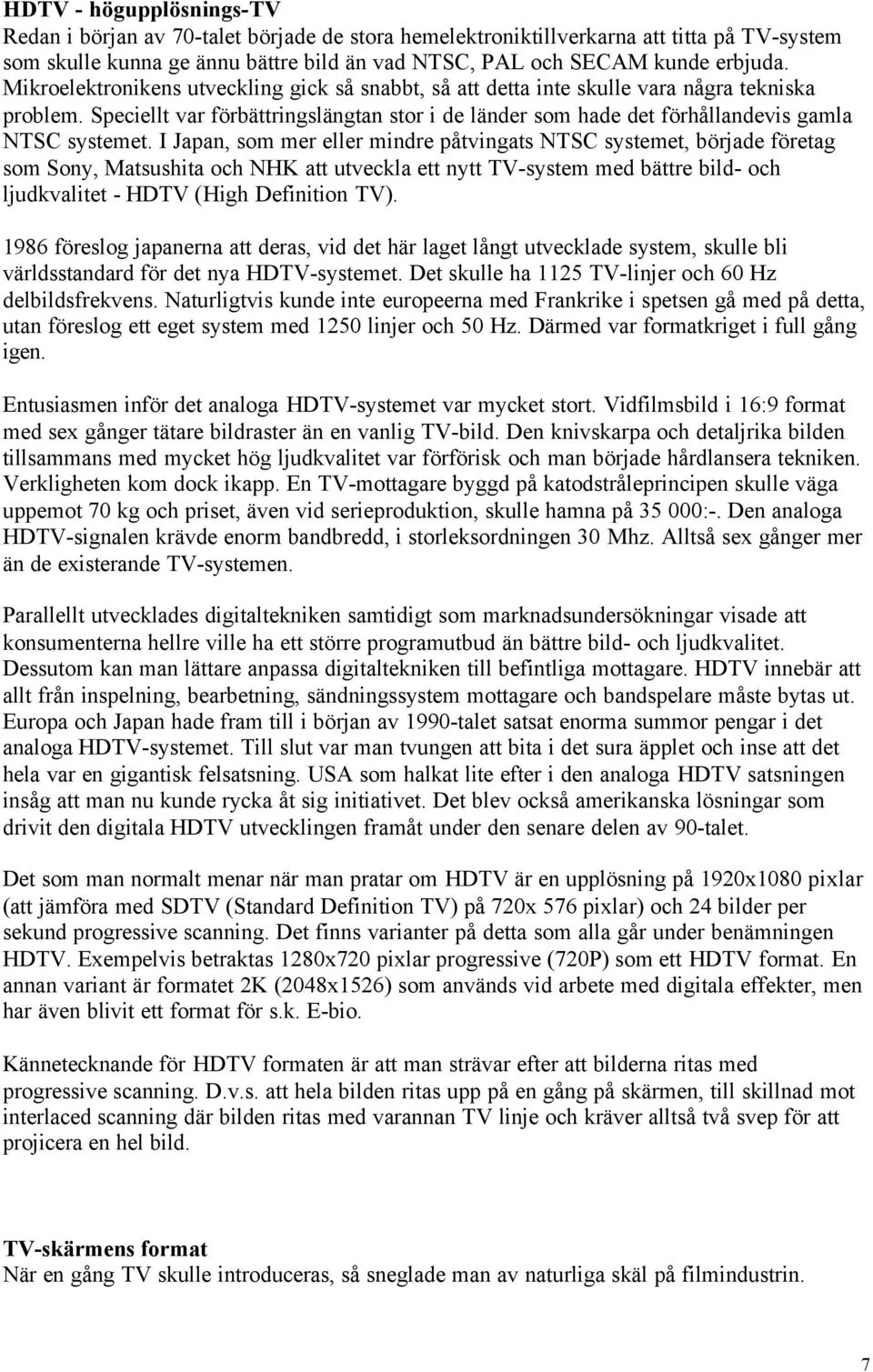 I Japan, som mer eller mindre påtvingats NTSC systemet, började företag som Sony, Matsushita och NHK att utveckla ett nytt TV-system med bättre bild- och ljudkvalitet - HDTV (High Definition TV).