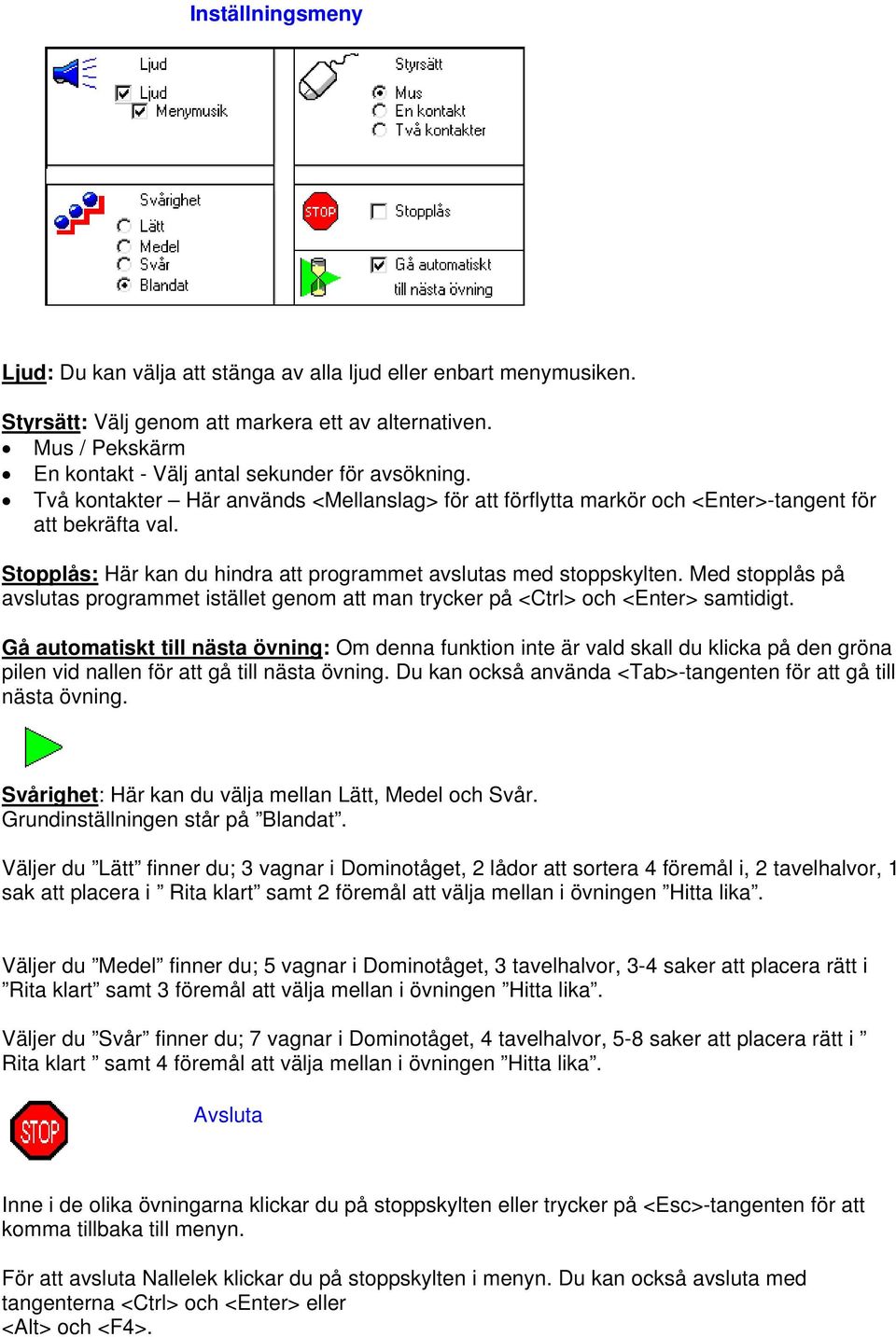 Stopplås: Här kan du hindra att programmet avslutas med stoppskylten. Med stopplås på avslutas programmet istället genom att man trycker på <Ctrl> och <Enter> samtidigt.