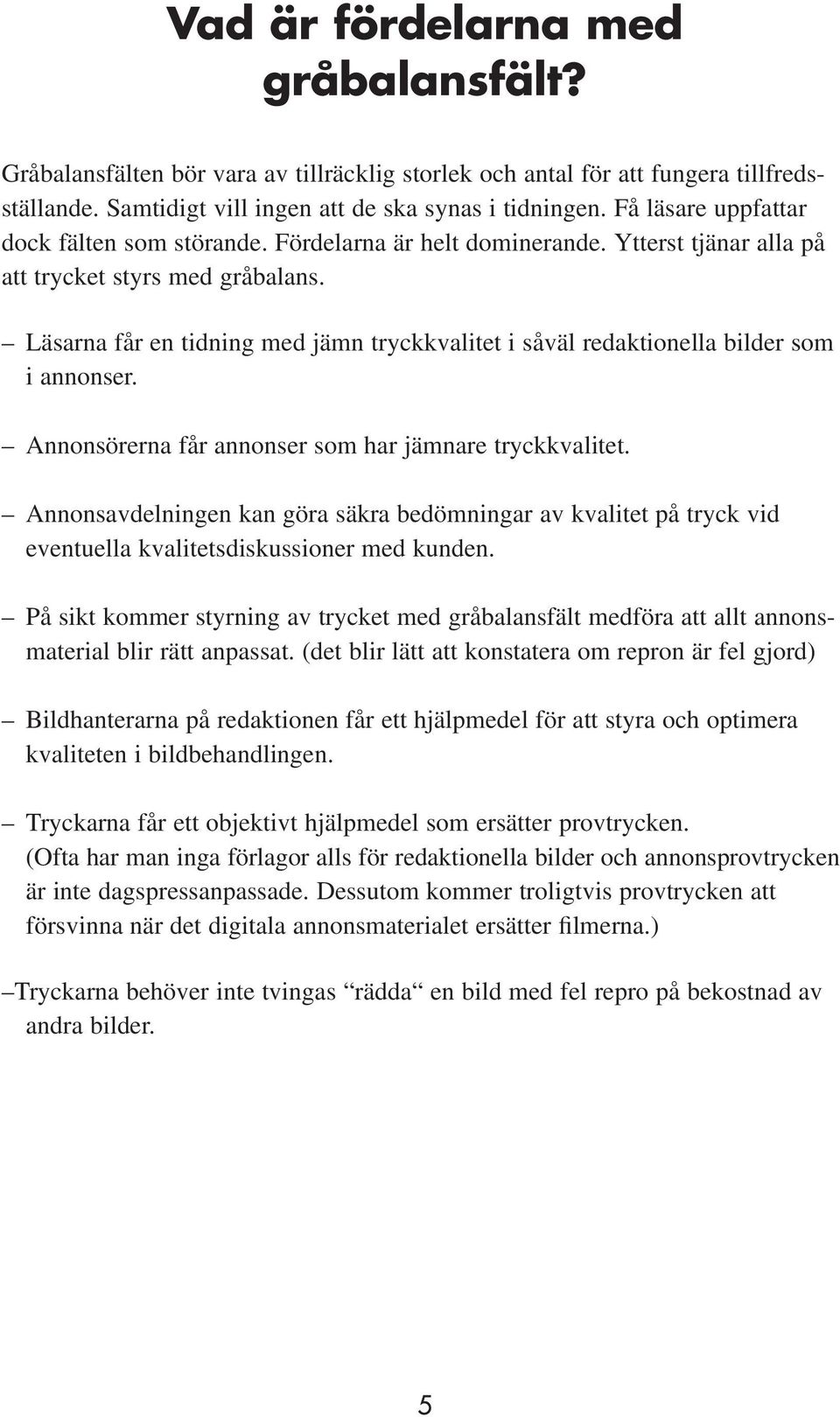 Läsarna får en tidning med jämn tryckkvalitet i såväl redaktionella bilder som i annonser. Annonsörerna får annonser som har jämnare tryckkvalitet.