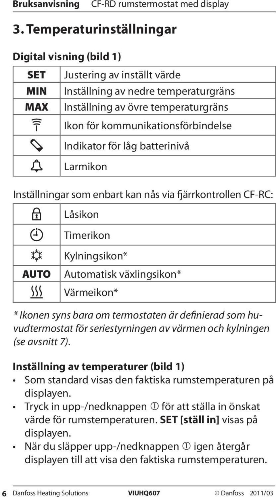 termostaten är definierad som huvudtermostat för seriestyrningen av värmen och kylningen (se avsnitt 7).